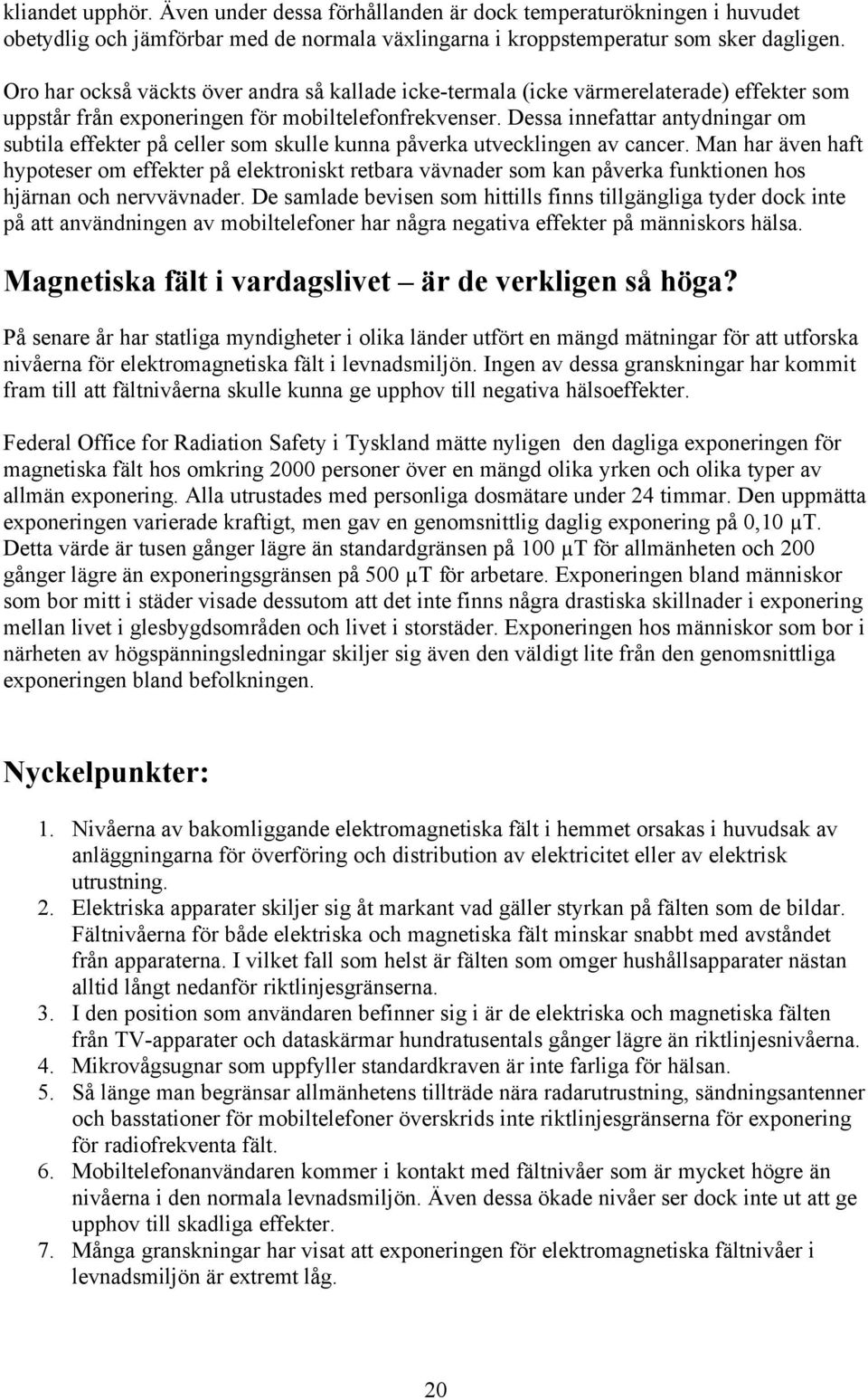Dessa innefattar antydningar om subtila effekter på celler som skulle kunna påverka utvecklingen av cancer.