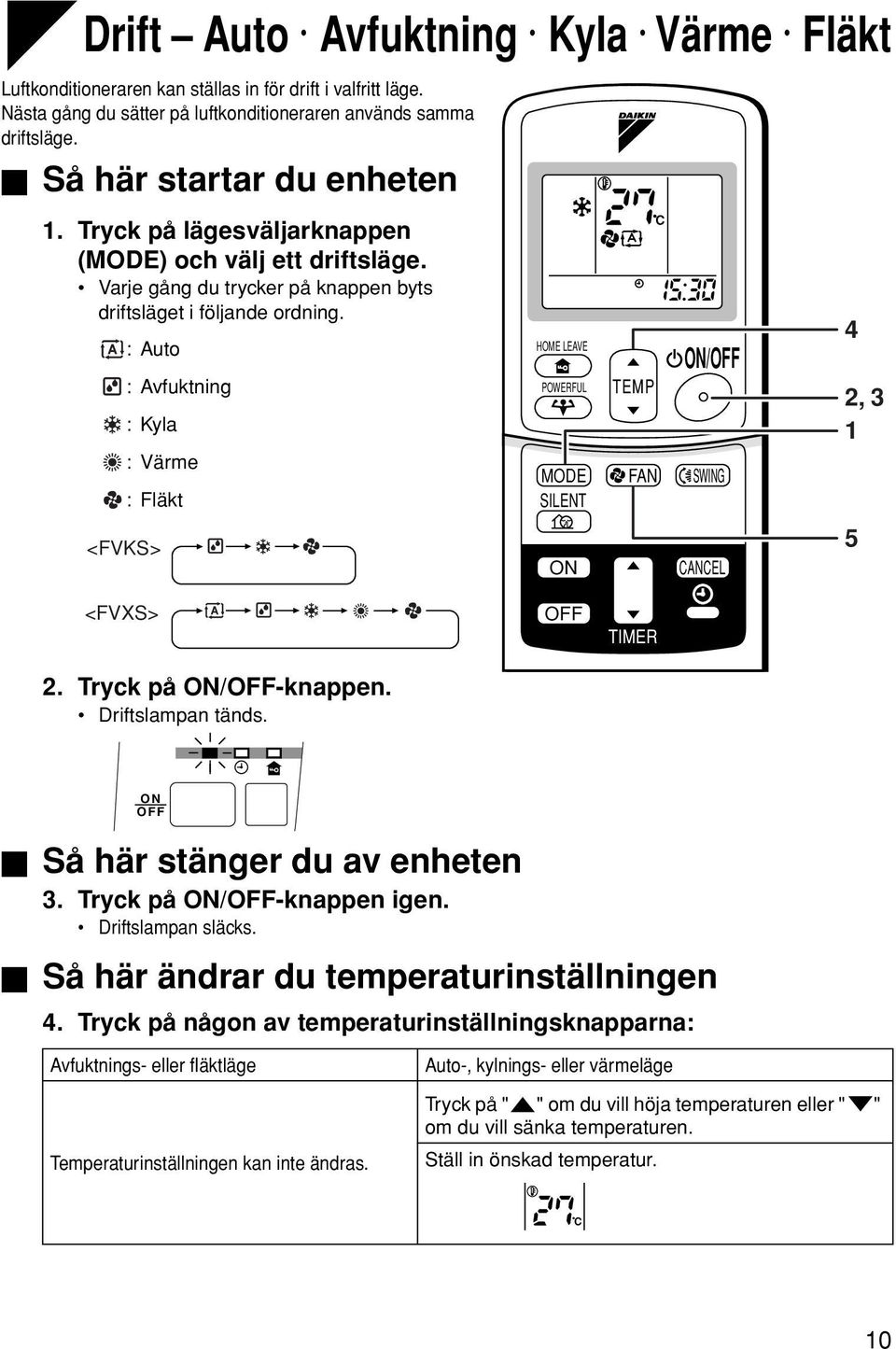 :Auto :Avfuktning :Kyla : Värme : Fläkt <FVKS> HOME LEAVE POWERFUL MODE SILENT TEMP FAN C /OFF SWING CANCEL 4 2, 3 1 5 <FVXS> 2. Tryck på /OFF-knappen. Driftslampan tänds.