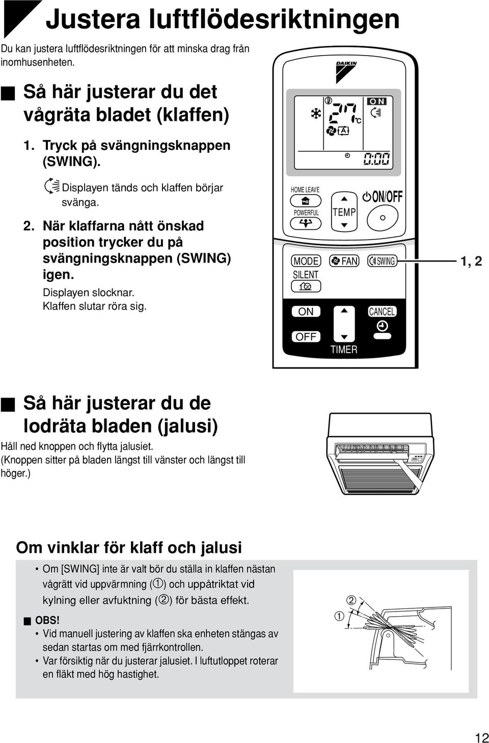 HOME LEAVE POWERFUL MODE SILENT TEMP FAN /OFF SWING CANCEL 1, 2 OFF TIMER Så här justerar du de lodräta bladen (jalusi) Håll ned knoppen och flytta jalusiet.