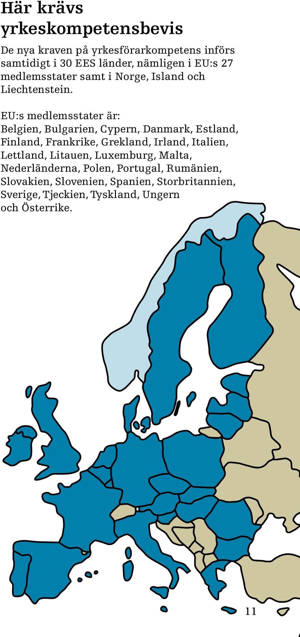 EU:s medlemsstater är: Belgien, Bulgarien, Cypern, Danmark, Estland, Finland, Frankrike, Grekland, Irland, Italien,