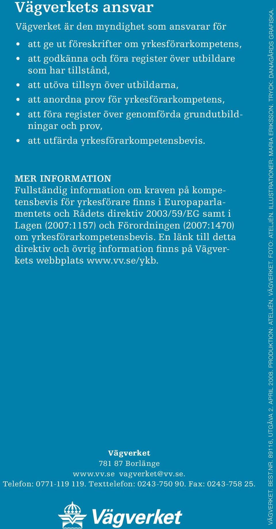 Mer information Fullständig information om kraven på kompetensbevis för yrkesförare finns i Europaparlamentets och Rådets direktiv 2003/59/EG samt i Lagen (2007:1157) och Förordningen (2007:1470) om