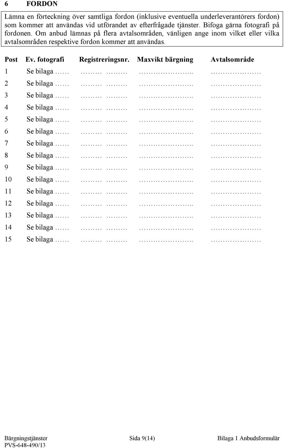 Post Ev. fotografi Registreringsnr. Maxvikt bärgning Avtalsområde 1 Se bilaga.. 2 Se bilaga.. 3 Se bilaga.. 4 Se bilaga.. 5 Se bilaga.. 6 Se bilaga.. 7 Se bilaga.