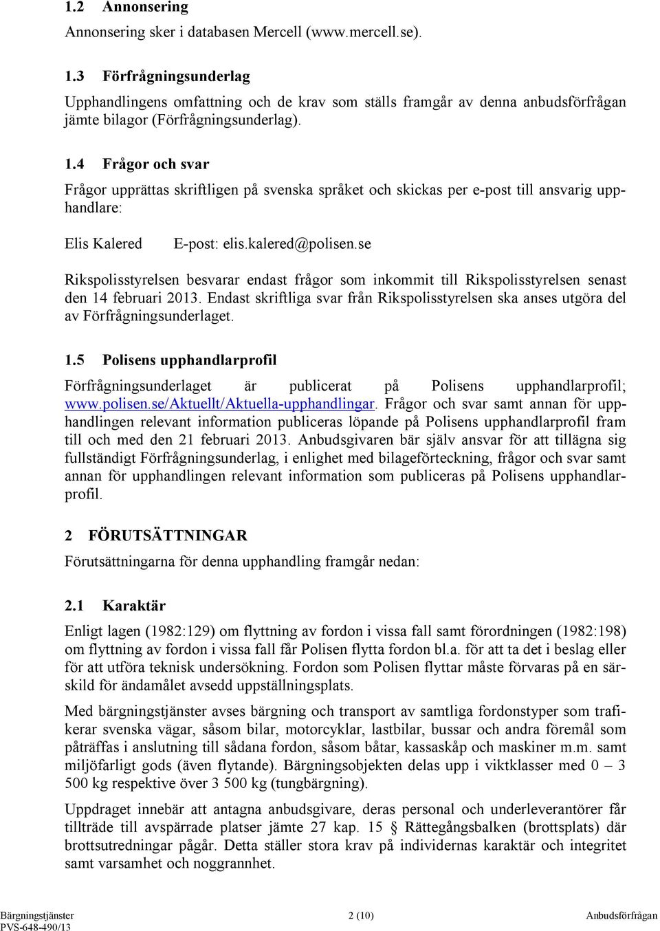 4 Frågor och svar Frågor upprättas skriftligen på svenska språket och skickas per e-post till ansvarig upphandlare: Elis Kalered E-post: elis.kalered@polisen.