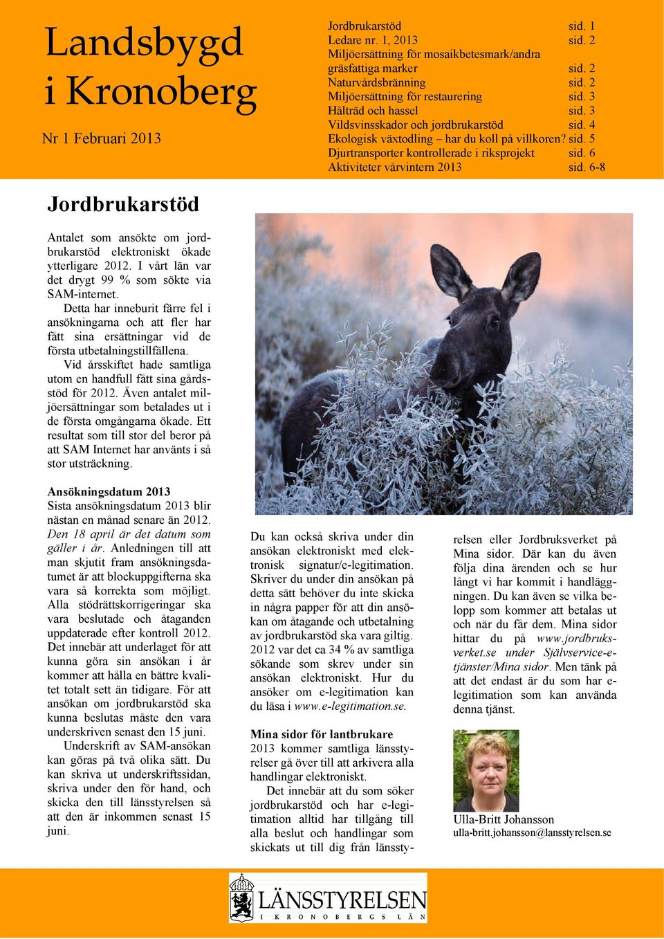 6 Aktiviteter vårvintern 2013 sid. 6-8 Jordbrukarstöd Antalet som ansökte om jordbrukarstöd elektroniskt ökade ytterligare 2012. I vårt län var det drygt 99 % som sökte via SAM-internet.