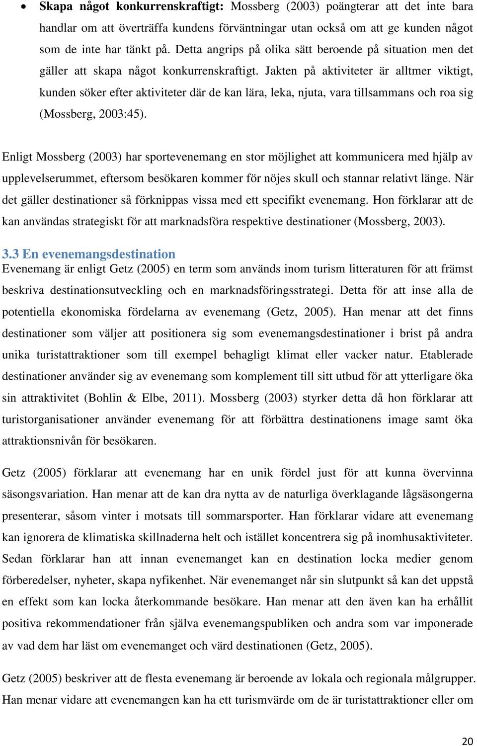 Jakten på aktiviteter är alltmer viktigt, kunden söker efter aktiviteter där de kan lära, leka, njuta, vara tillsammans och roa sig (Mossberg, 2003:45).