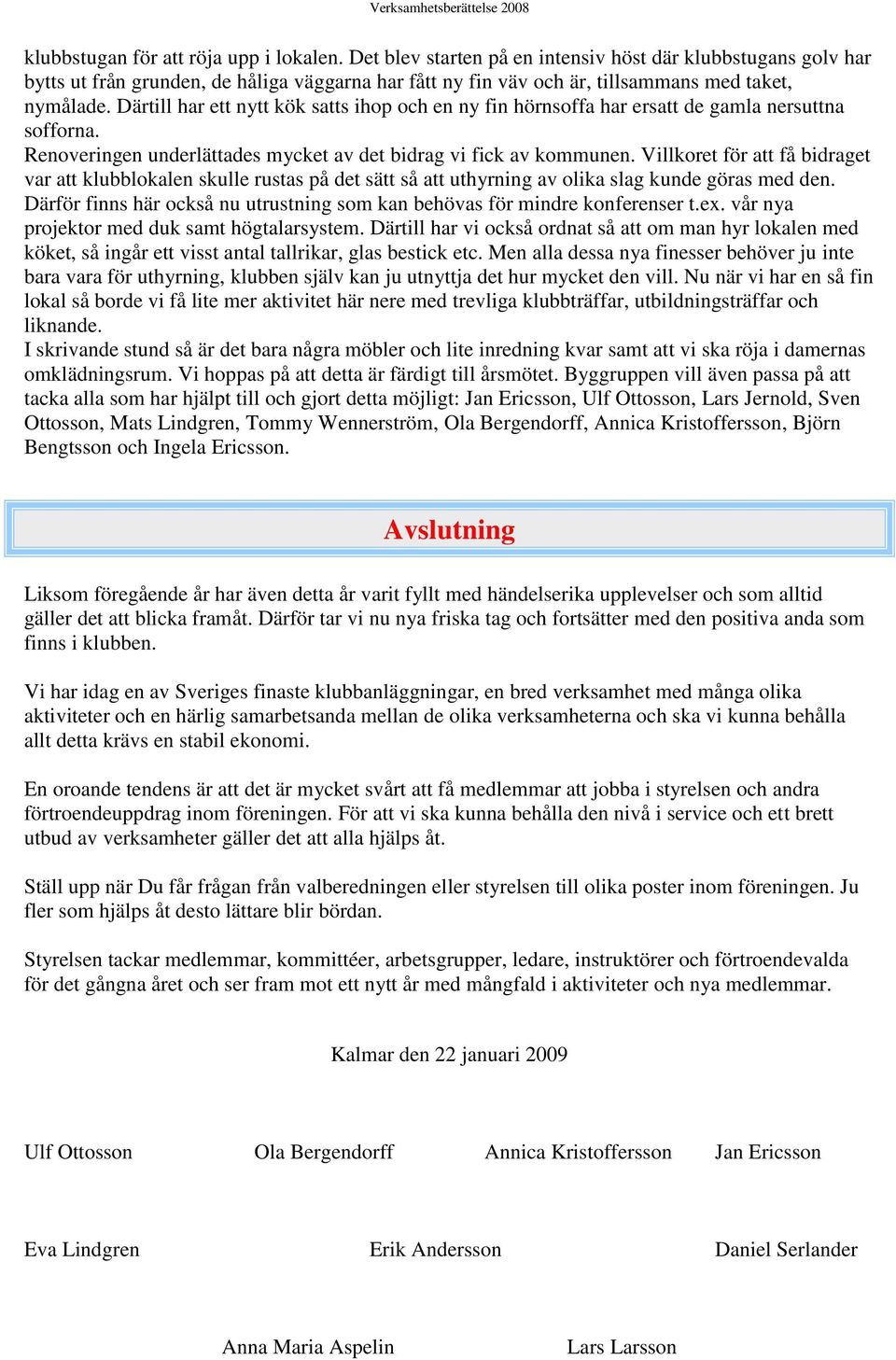 Därtill har ett nytt kök satts ihop och en ny fin hörnsoffa har ersatt de gamla nersuttna sofforna. Renoveringen underlättades mycket av det bidrag vi fick av kommunen.