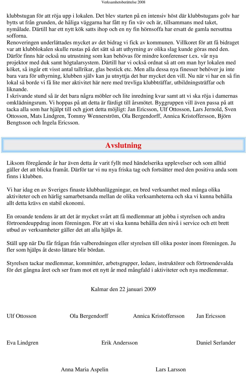 Därtill har ett nytt kök satts ihop och en ny fin hörnsoffa har ersatt de gamla nersuttna sofforna. Renoveringen underlättades mycket av det bidrag vi fick av kommunen.