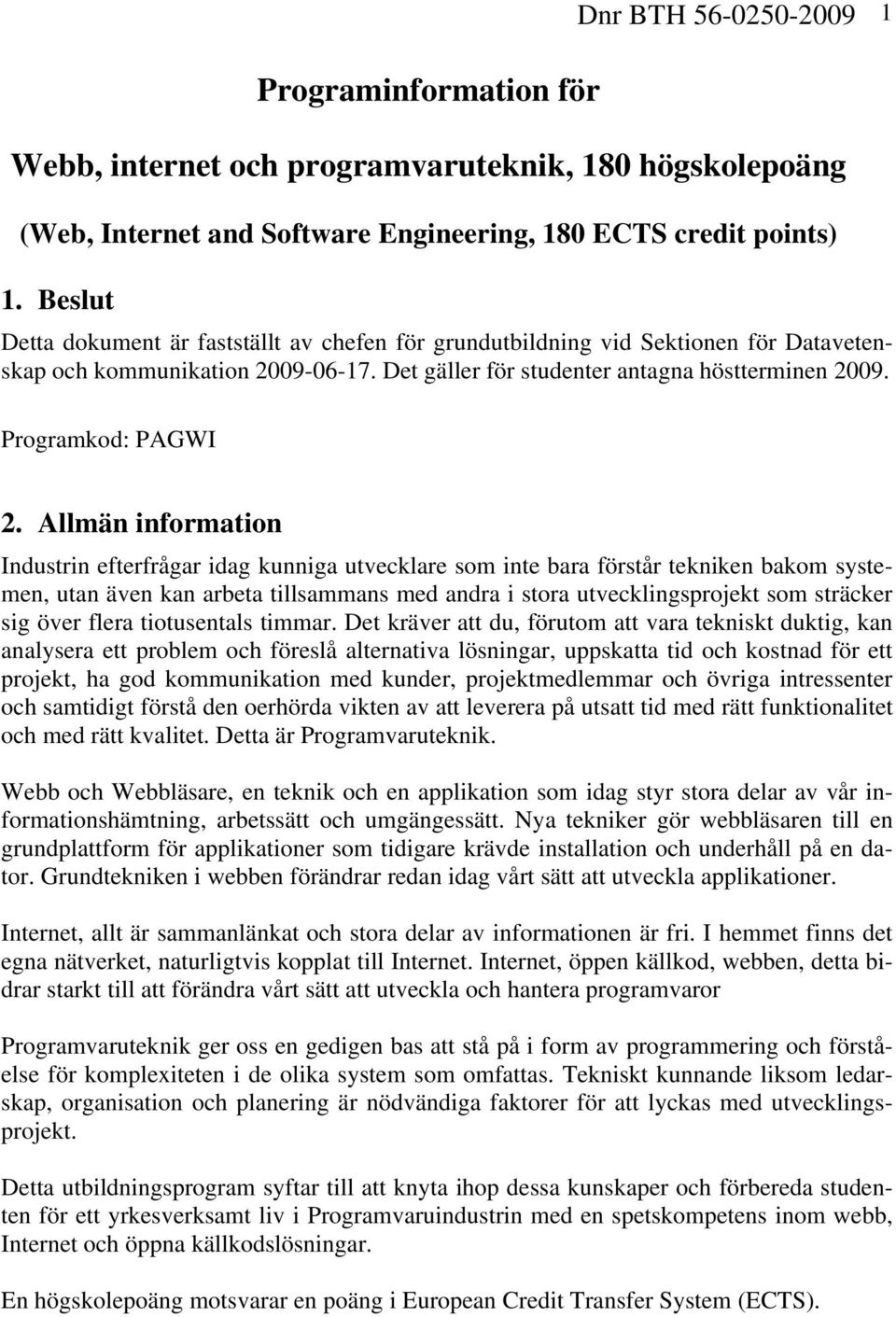 Allmän information Industrin efterfrågar idag kunniga utvecklare som inte bara förstår tekniken bakom systemen, utan även kan arbeta tillsammans med andra i stora utvecklingsprojekt som sträcker sig