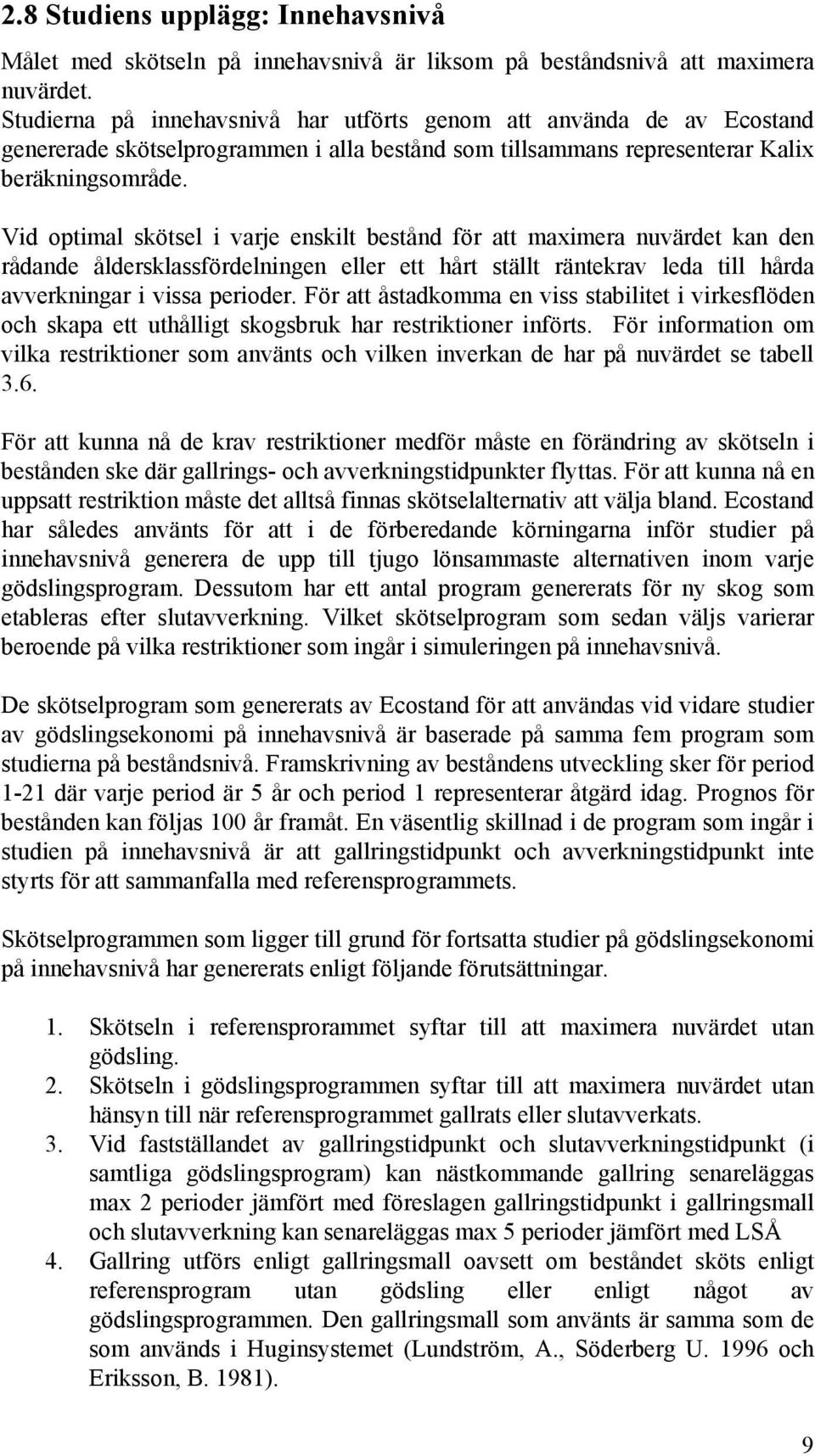 Vid optimal skötsel i varje enskilt bestånd för att maximera nuvärdet kan den rådande åldersklassfördelningen eller ett hårt ställt räntekrav leda till hårda avverkningar i vissa perioder.