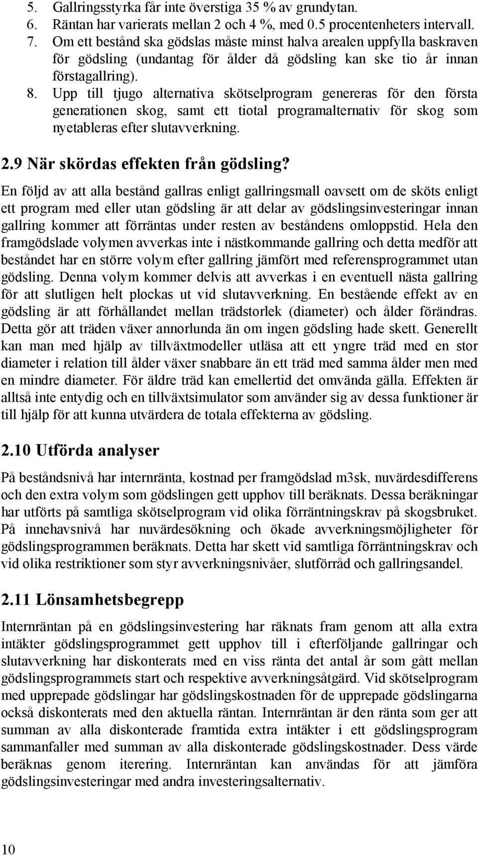 Upp till tjugo alternativa skötselprogram genereras för den första generationen skog, samt ett tiotal programalternativ för skog som nyetableras efter slutavverkning. 2.