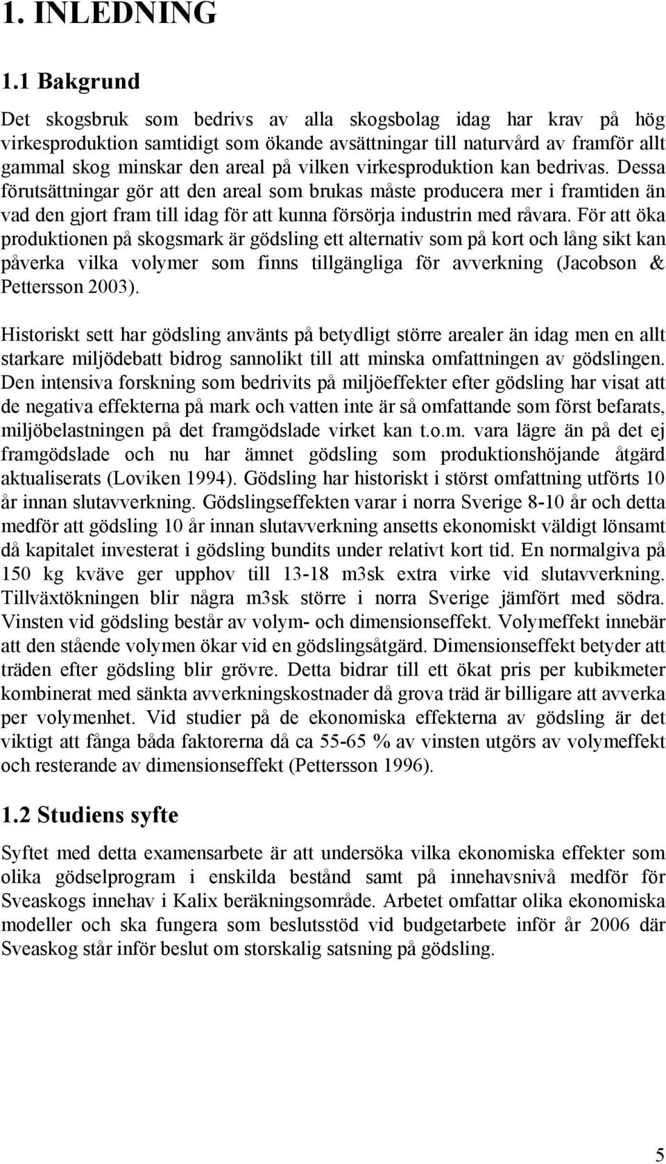virkesproduktion kan bedrivas. Dessa förutsättningar gör att den areal som brukas måste producera mer i framtiden än vad den gjort fram till idag för att kunna försörja industrin med råvara.