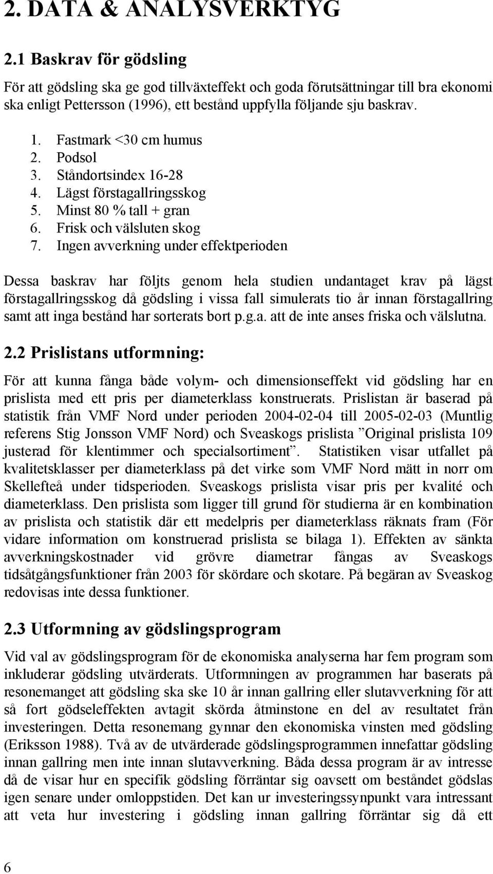Fastmark <30 cm humus 2. Podsol 3. Ståndortsindex 16-28 4. Lägst förstagallringsskog 5. Minst 80 % tall + gran 6. Frisk och välsluten skog 7.