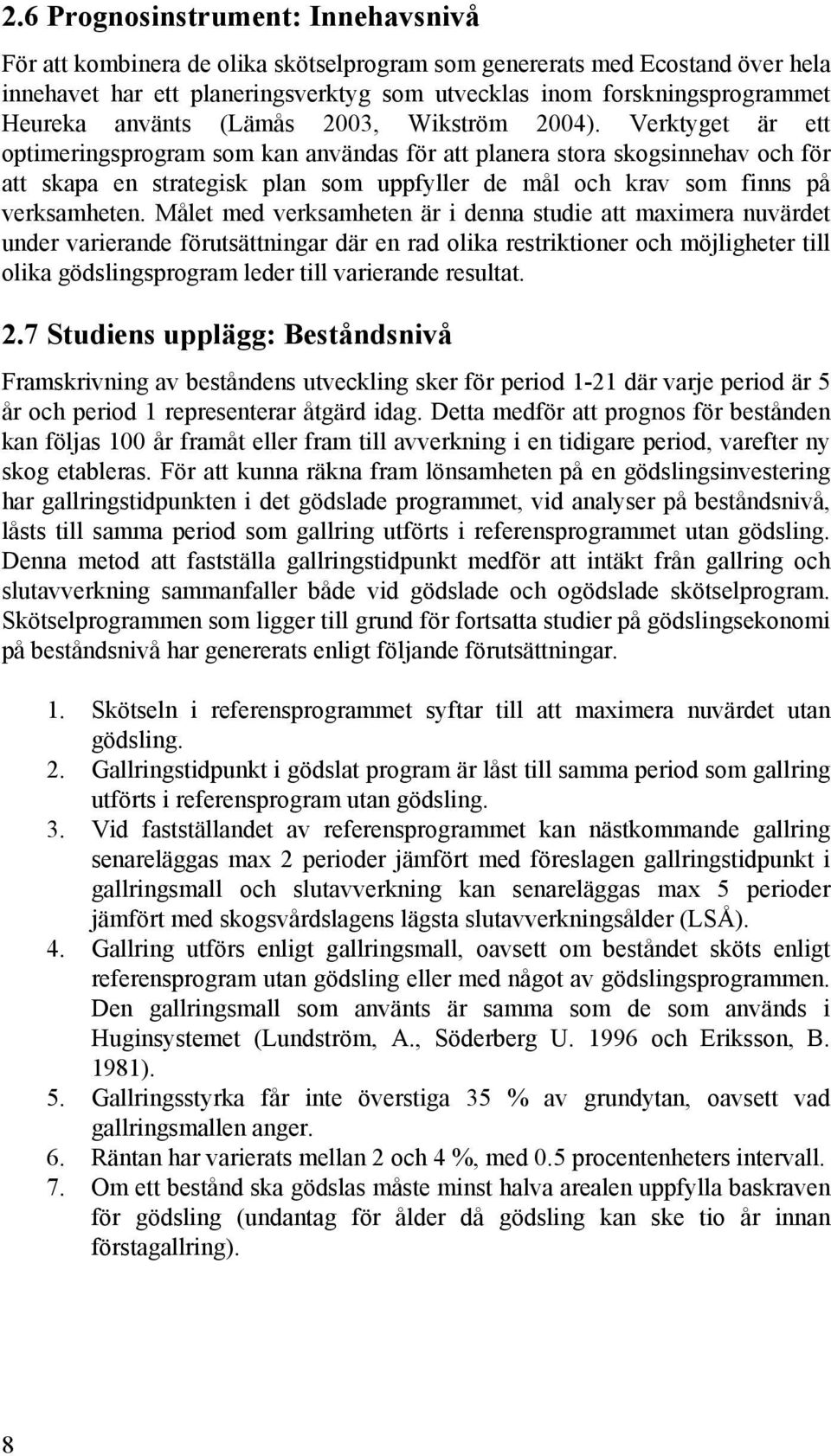 Verktyget är ett optimeringsprogram som kan användas för att planera stora skogsinnehav och för att skapa en strategisk plan som uppfyller de mål och krav som finns på verksamheten.
