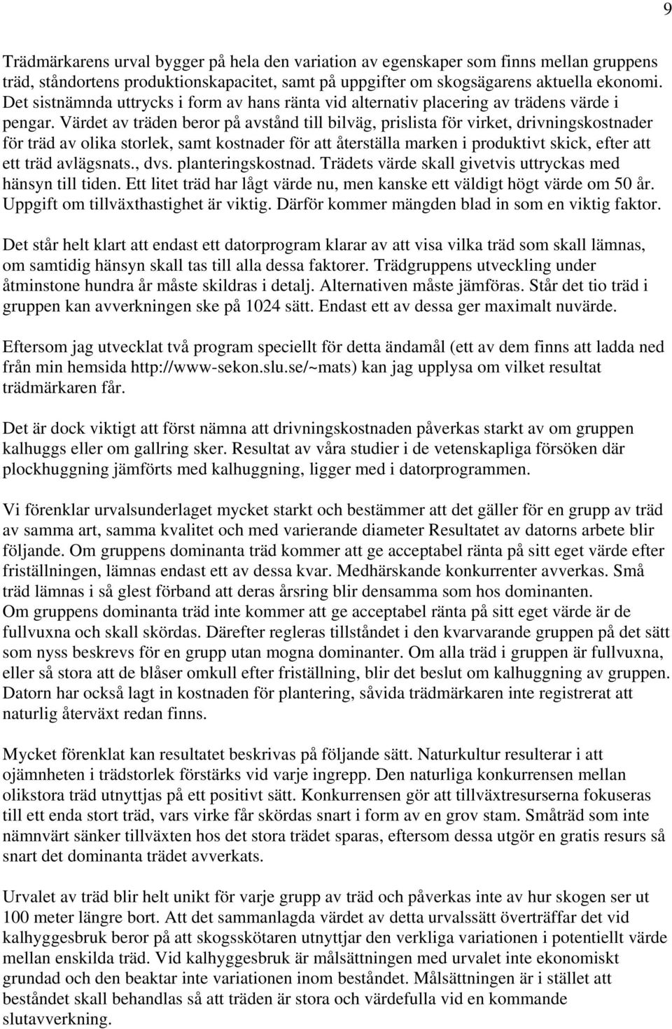 Värdet av träden beror på avstånd till bilväg, prislista för virket, drivningskostnader för träd av olika storlek, samt kostnader för att återställa marken i produktivt skick, efter att ett träd