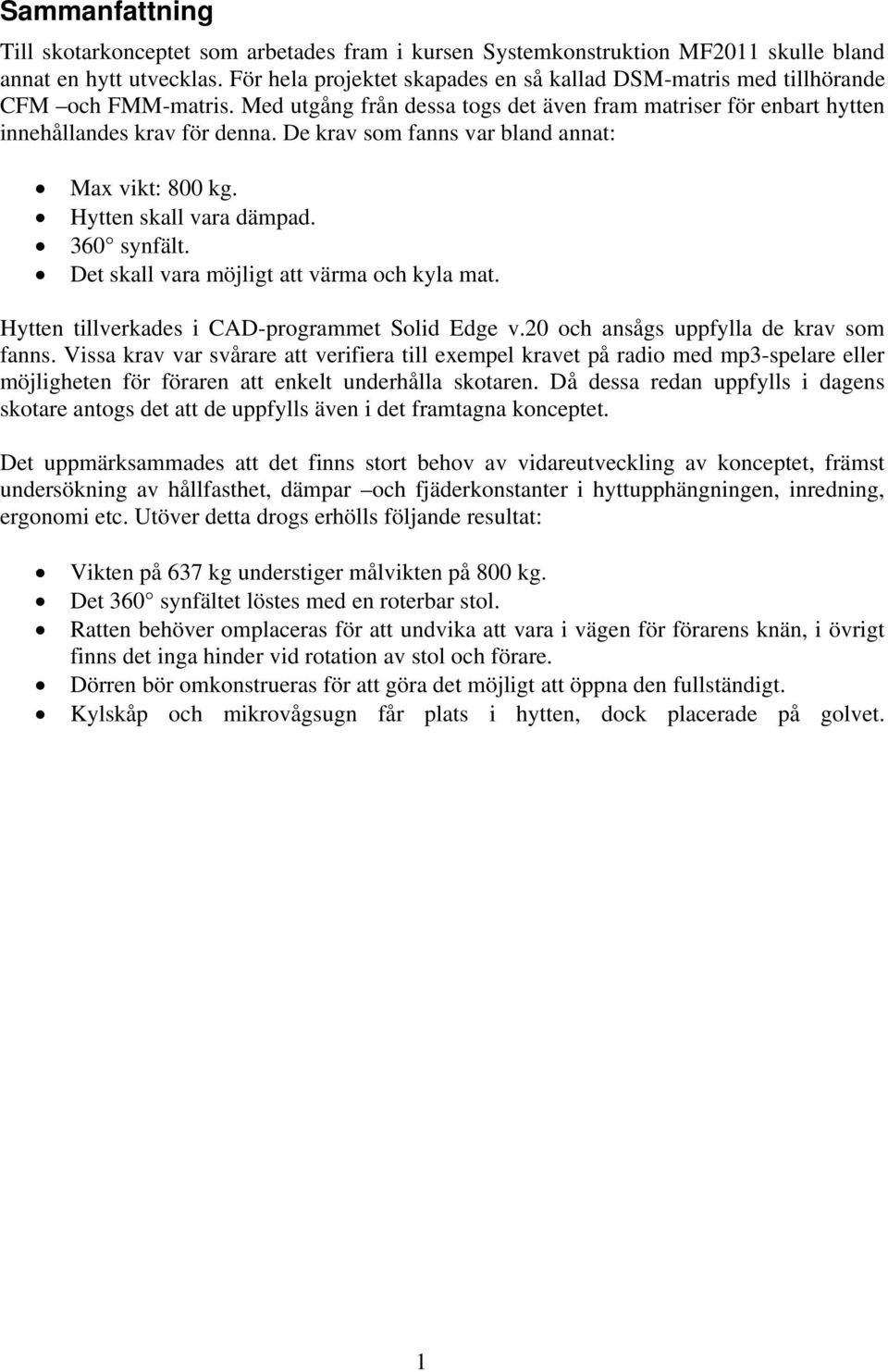 De krav som fanns var bland annat: Max vikt: 800 kg. Hytten skall vara dämpad. 360 synfält. Det skall vara möjligt att värma och kyla mat. Hytten tillverkades i CAD-programmet Solid Edge v.