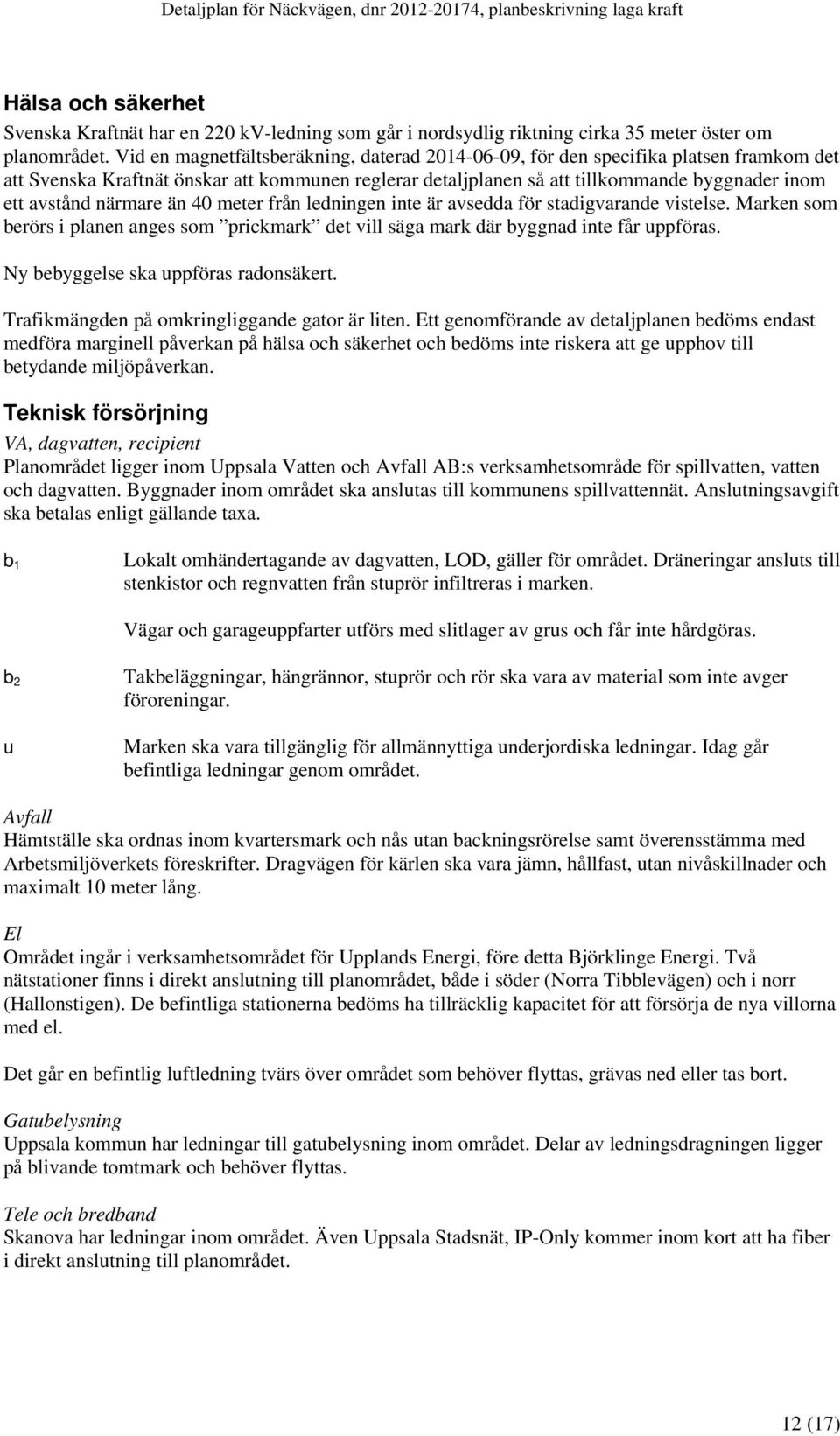 närmare än 40 meter från ledningen inte är avsedda för stadigvarande vistelse. Marken som berörs i planen anges som prickmark det vill säga mark där byggnad inte får uppföras.