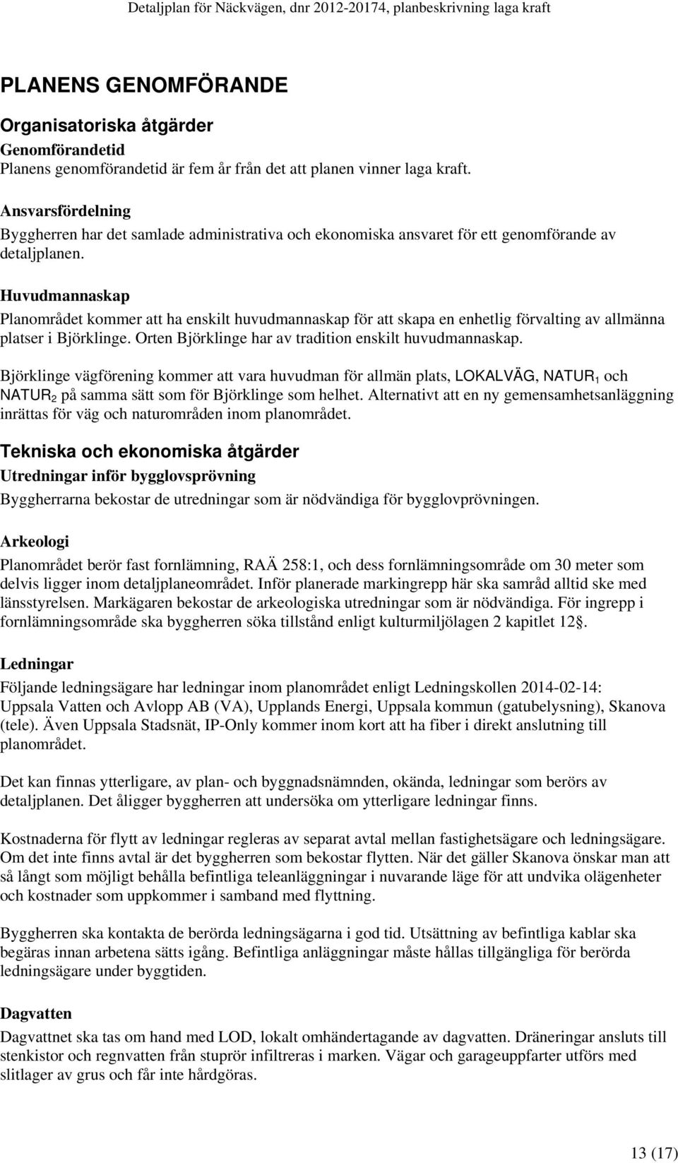 Huvudmannaskap Planområdet kommer att ha enskilt huvudmannaskap för att skapa en enhetlig förvalting av allmänna platser i Björklinge. Orten Björklinge har av tradition enskilt huvudmannaskap.