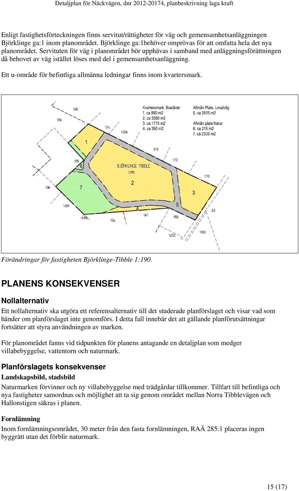 Servituten för väg i planområdet bör upphävas i samband med anläggningsförättningen då behovet av väg istället löses med del i gemensamhetsanläggning.