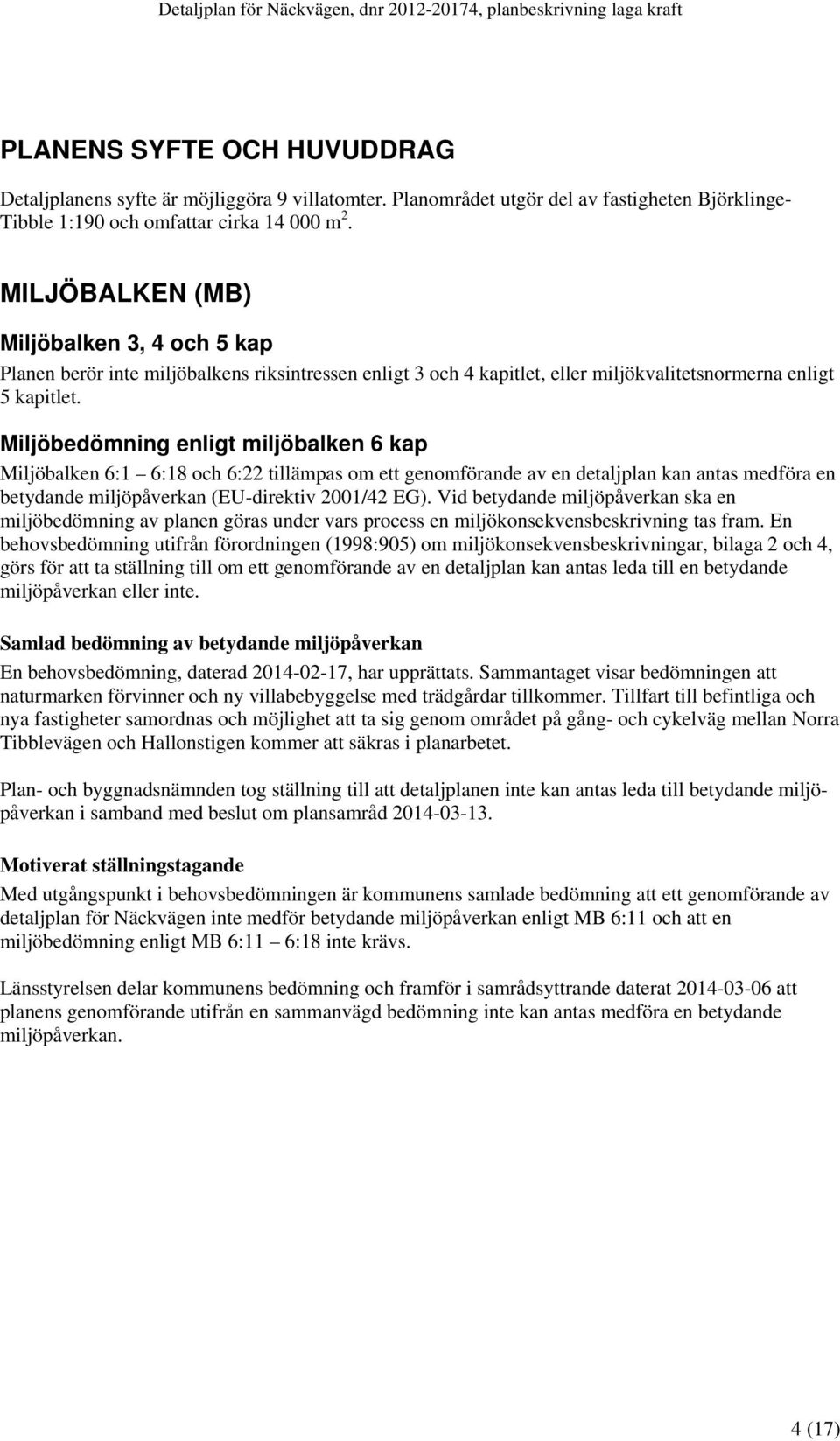 Miljöbedömning enligt miljöbalken 6 kap Miljöbalken 6:1 6:18 och 6:22 tillämpas om ett genomförande av en detaljplan kan antas medföra en betydande miljöpåverkan (EU-direktiv 2001/42 EG).