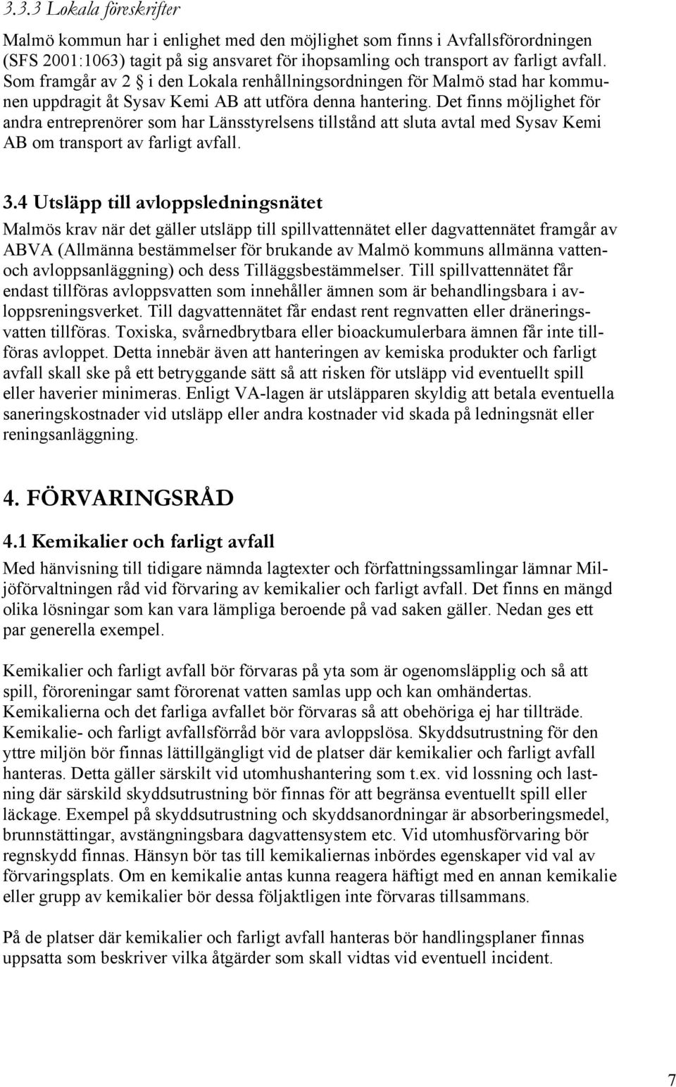 Det finns möjlighet för andra entreprenörer som har Länsstyrelsens tillstånd att sluta avtal med Sysav Kemi AB om transport av farligt avfall. 3.