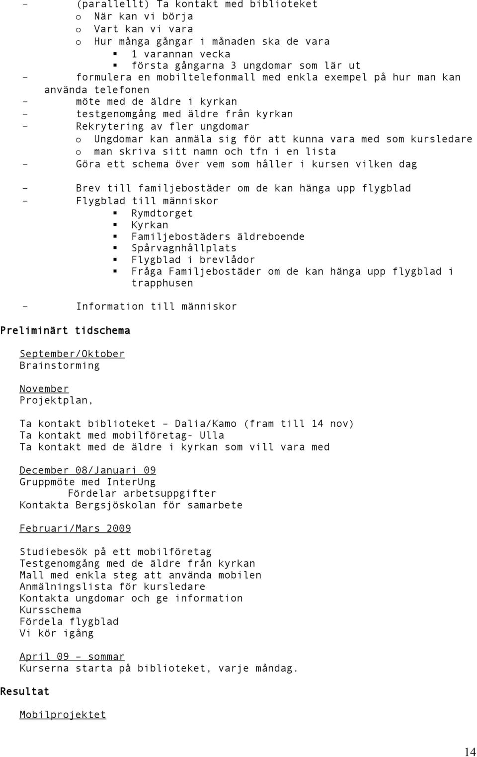 kunna vara med som kursledare o man skriva sitt namn och tfn i en lista - Göra ett schema över vem som håller i kursen vilken dag - Brev till familjebostäder om de kan hänga upp flygblad - Flygblad