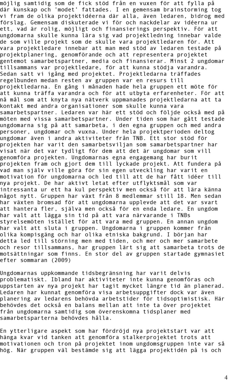 Gemensam diskuterade vi för och nackdelar av idéerna ur ett, vad är rolig, möjligt och finansierings perspektiv.