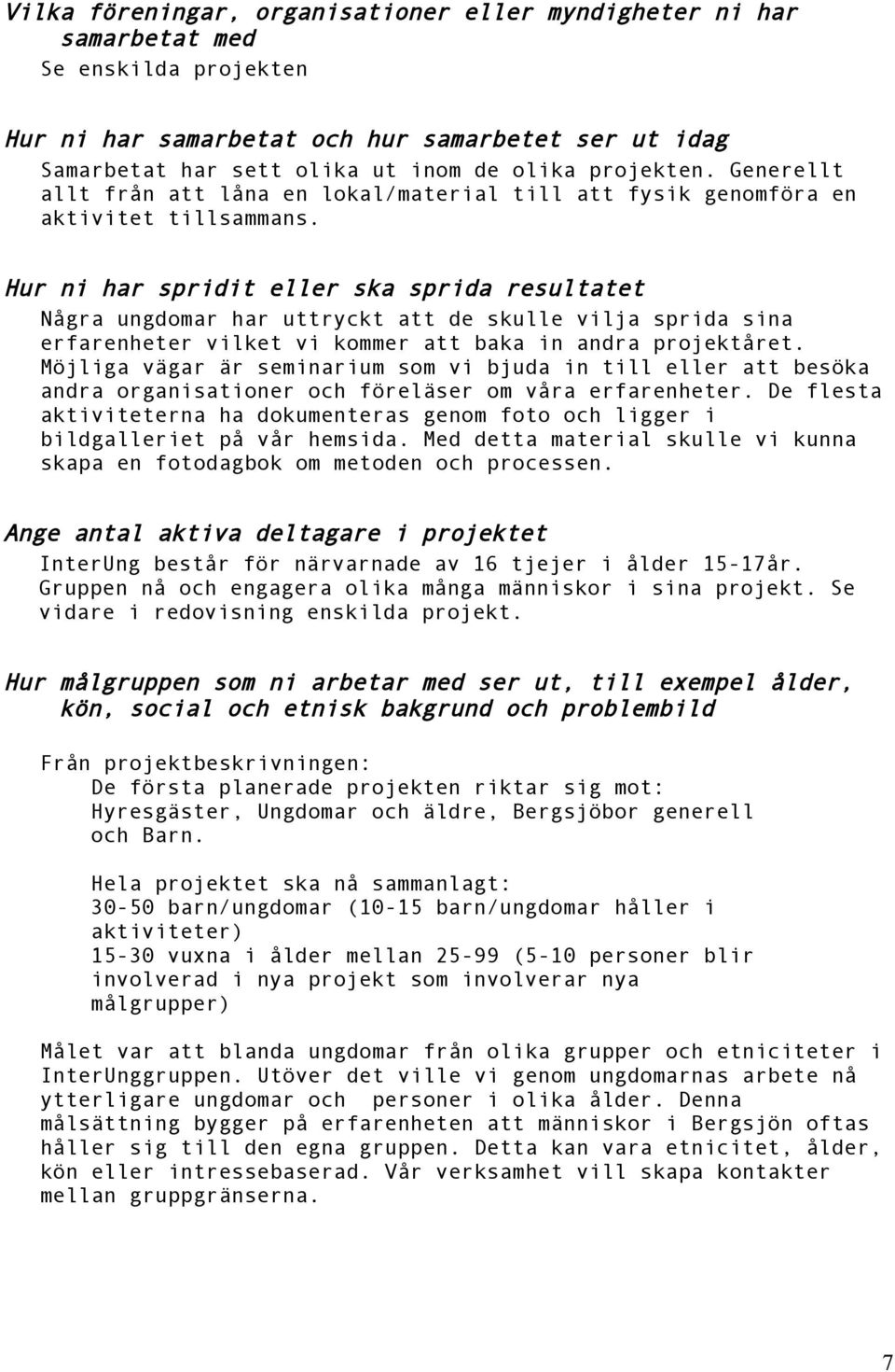 Hur ni har spridit eller ska sprida resultatet Några ungdomar har uttryckt att de skulle vilja sprida sina erfarenheter vilket vi kommer att baka in andra projektåret.