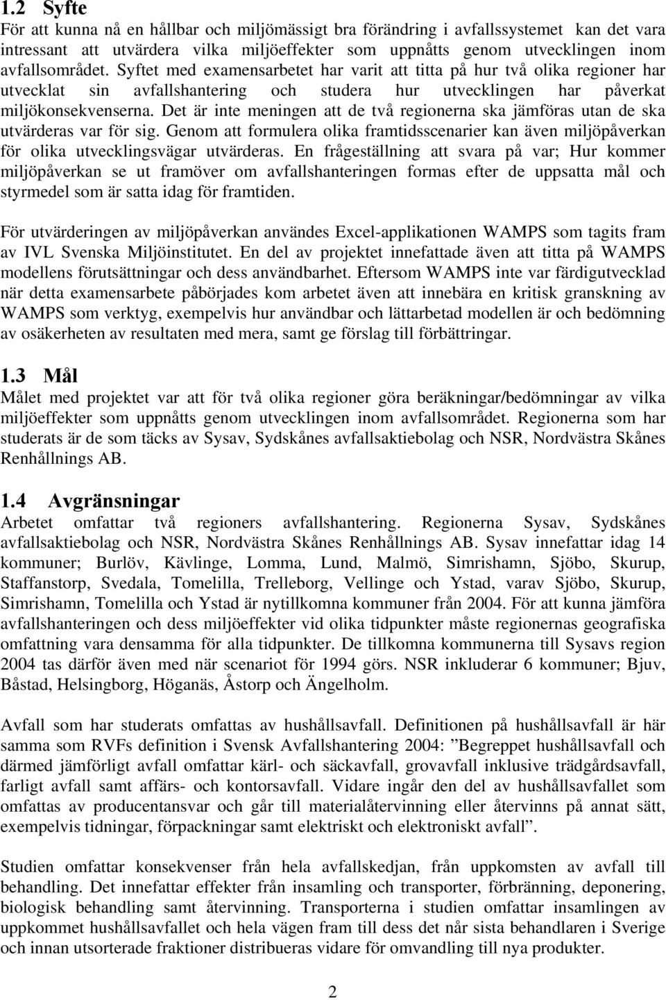 Det är inte meningen att de två regionerna ska jämföras utan de ska utvärderas var för sig. Genom att formulera olika framtidsscenarier kan även miljöpåverkan för olika utvecklingsvägar utvärderas.
