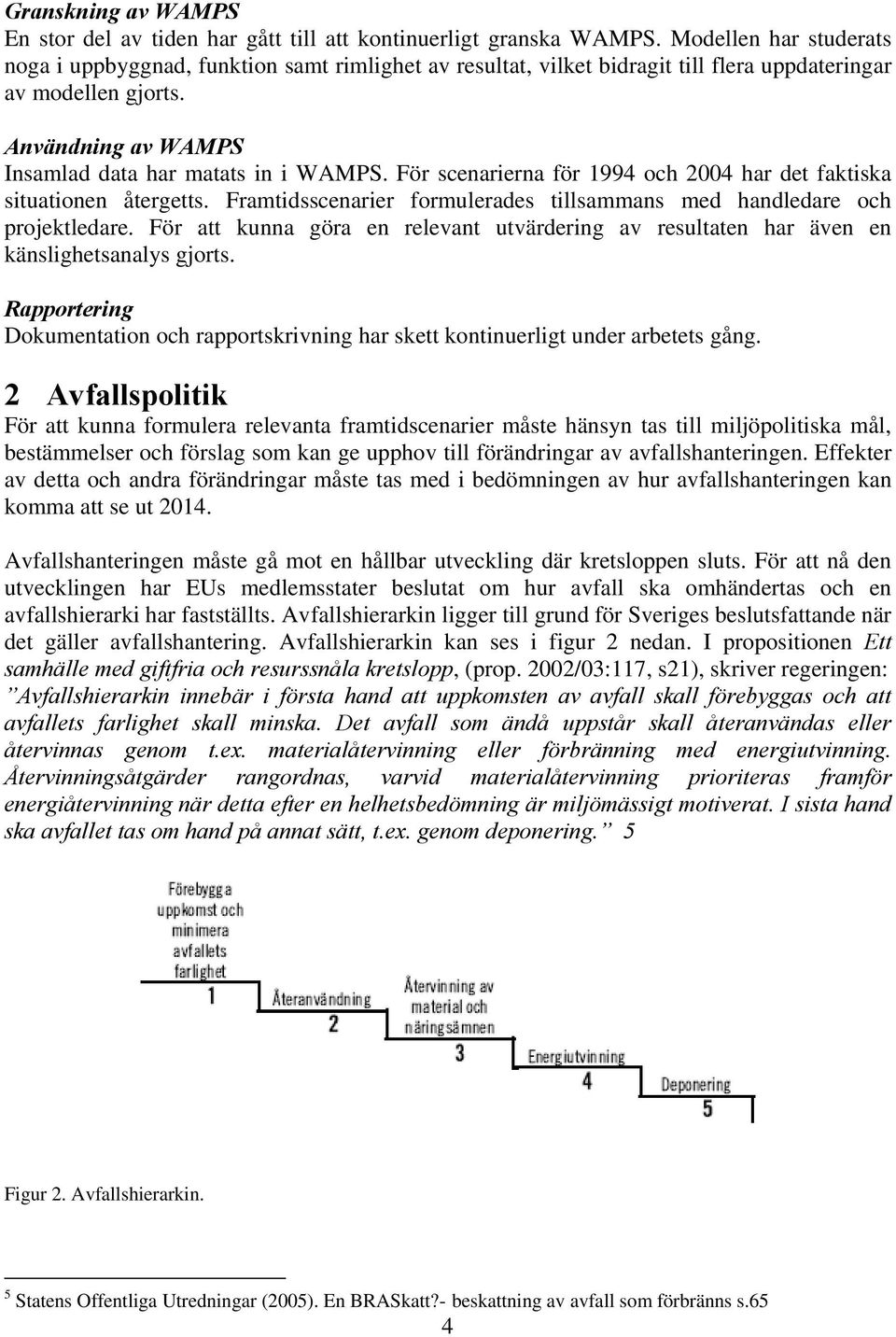 För scenarierna för 1994 och 2004 har det faktiska situationen återgetts. Framtidsscenarier formulerades tillsammans med handledare och projektledare.