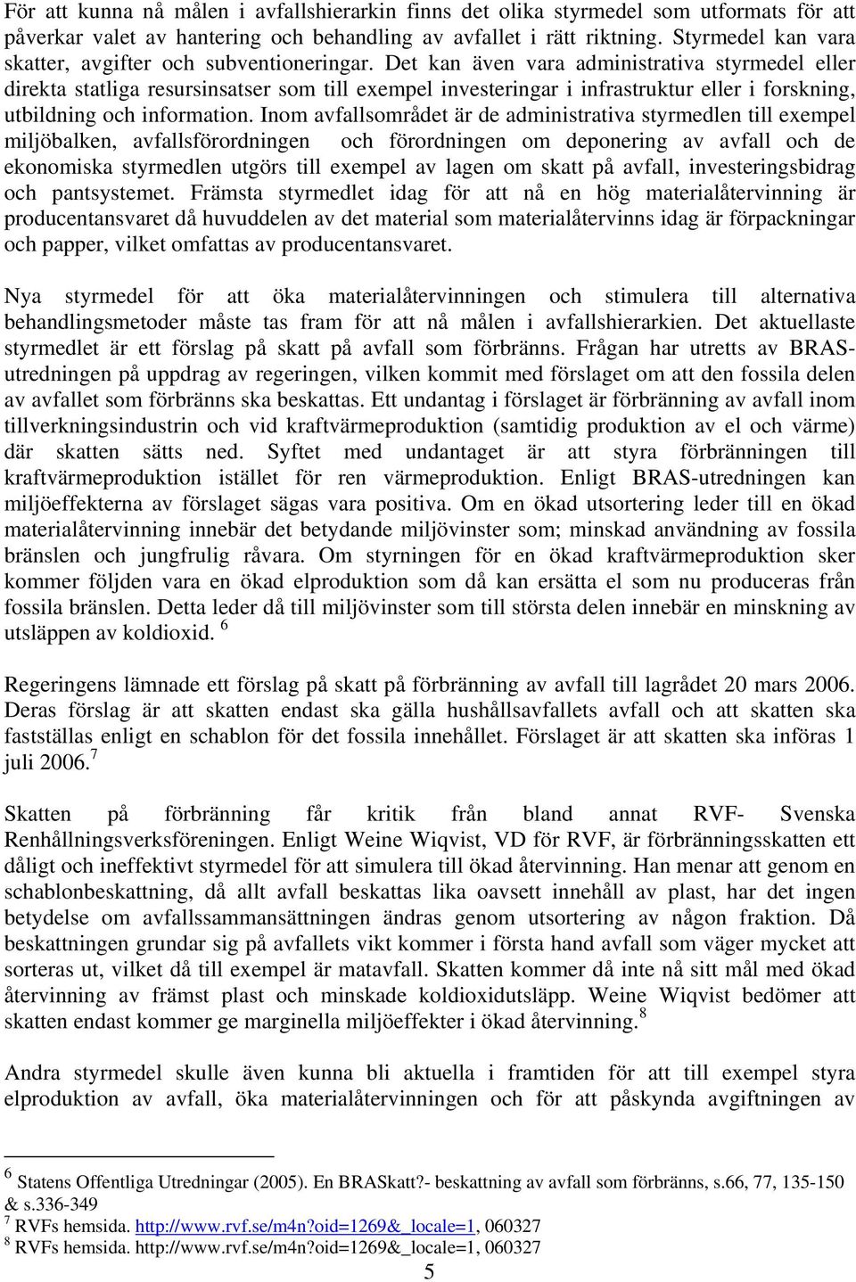 Det kan även vara administrativa styrmedel eller direkta statliga resursinsatser som till exempel investeringar i infrastruktur eller i forskning, utbildning och information.