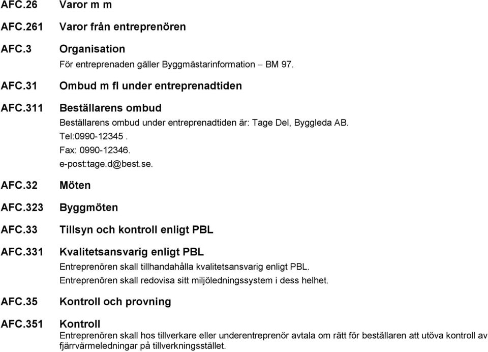 Möten Byggmöten Tillsyn och kontroll enligt PBL Kvalitetsansvarig enligt PBL Entreprenören skall tillhandahålla kvalitetsansvarig enligt PBL.