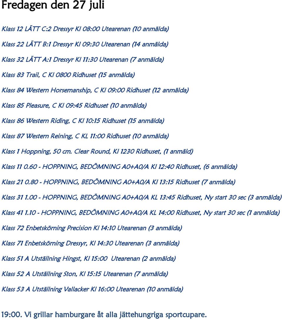 Ridhuset (15 anmälda) Klass 87 Western Reining, C KL 11:00 Ridhuset (10 anmälda) Klass 1 Hoppning, 50 cm. Clear Round, Kl 1230 Ridhuset, (1 anmäld) Klass 11 0.