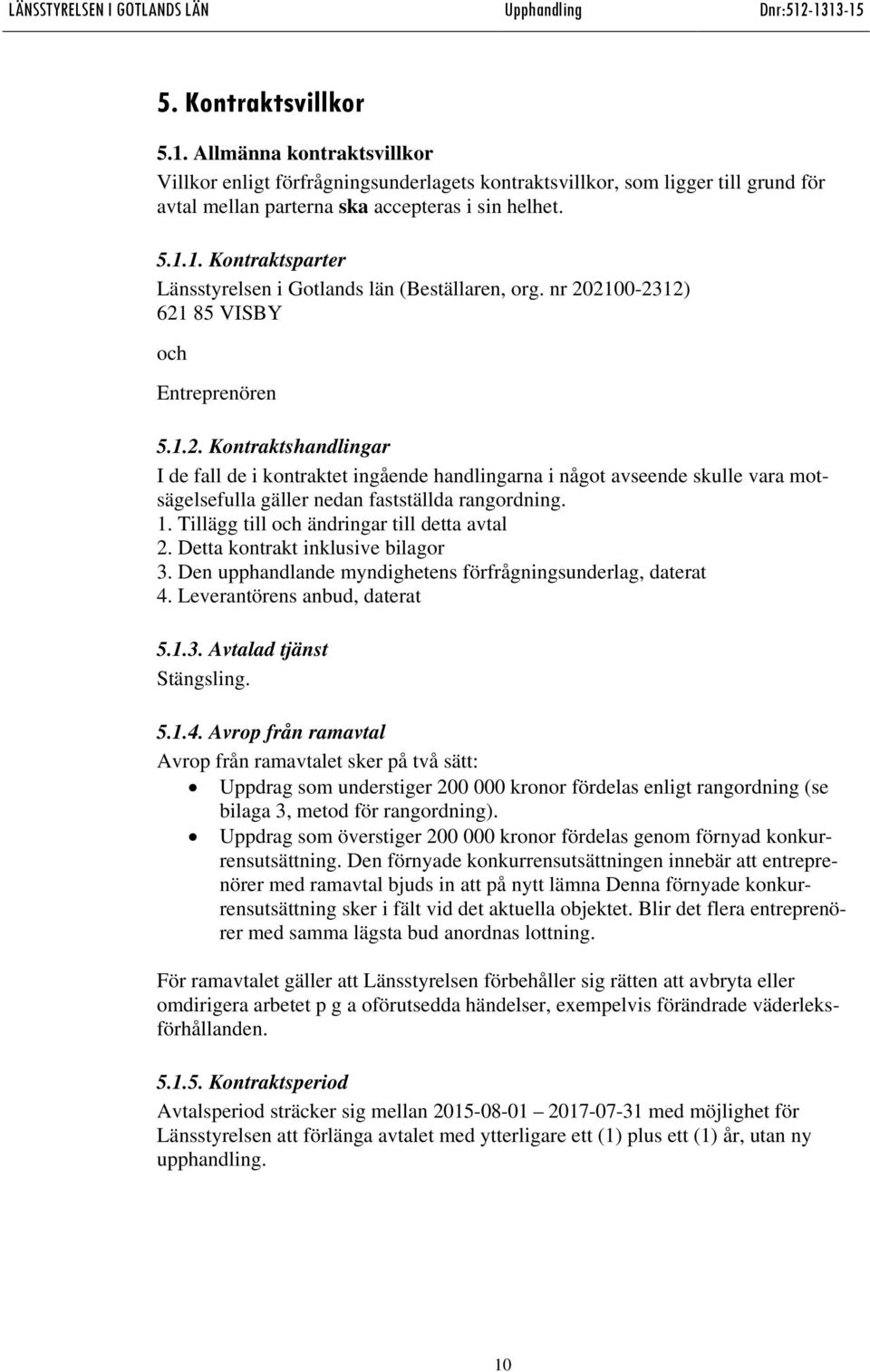 1. Tillägg till och ändringar till detta avtal 2. Detta kontrakt inklusive bilagor 3. Den upphandlande myndighetens förfrågningsunderlag, daterat 4. Leverantörens anbud, daterat 5.1.3. Avtalad tjänst Stängsling.