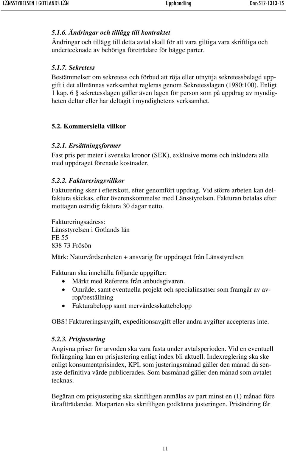 6 sekretesslagen gäller även lagen för person som på uppdrag av myndigheten deltar eller har deltagit i myndighetens verksamhet. 5.2. Kommersiella villkor 5.2.1.