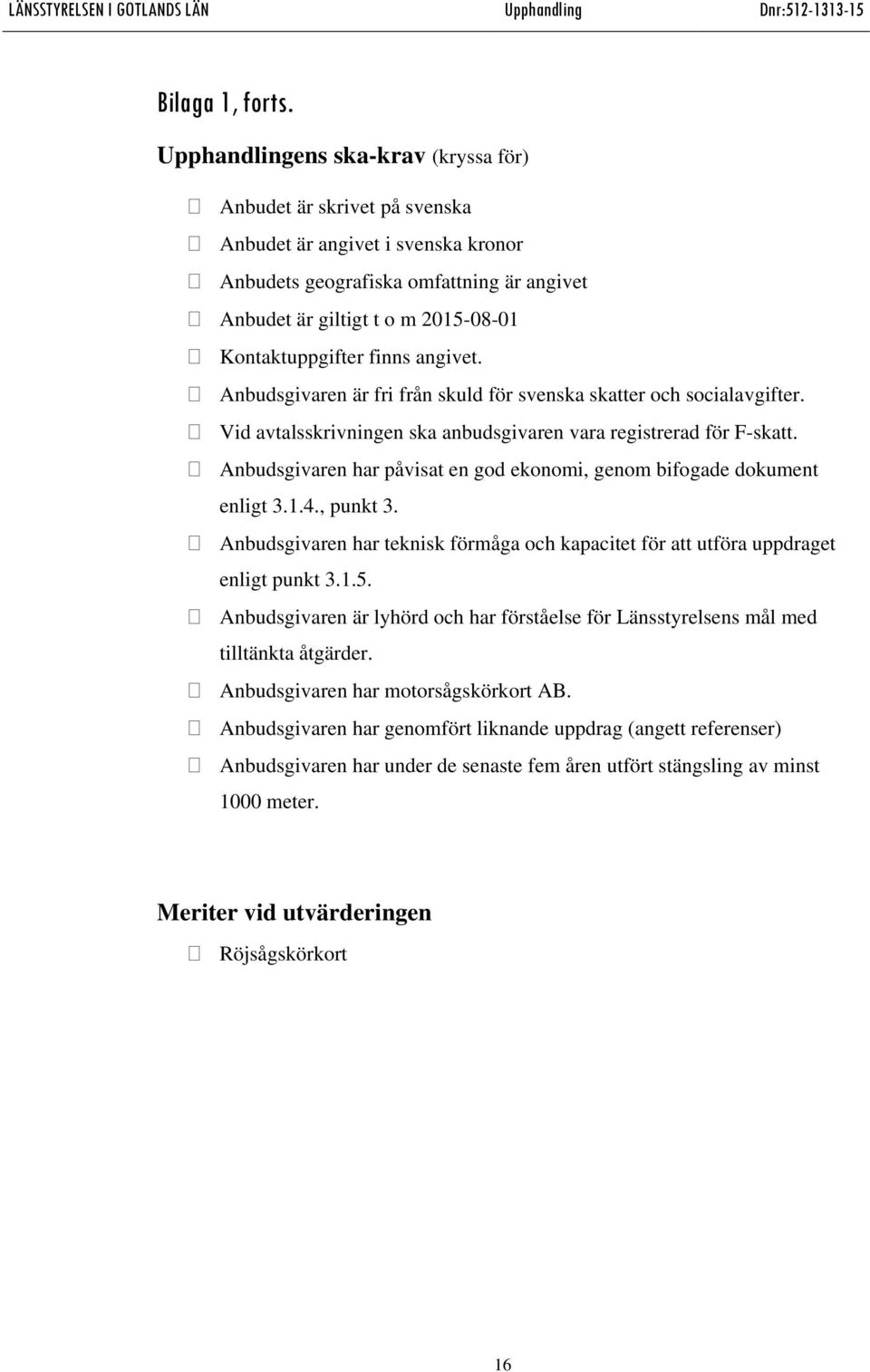 finns angivet. Anbudsgivaren är fri från skuld för svenska skatter och socialavgifter. Vid avtalsskrivningen ska anbudsgivaren vara registrerad för F-skatt.