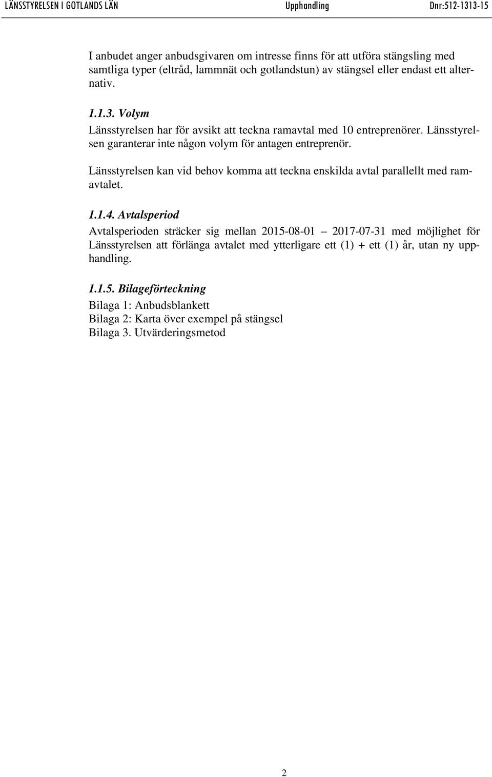 Länsstyrelsen kan vid behov komma att teckna enskilda avtal parallellt med ramavtalet. 1.1.4.