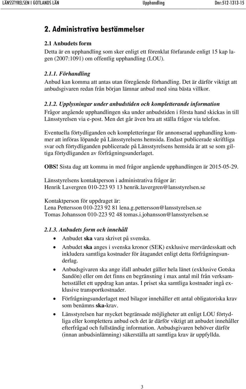 1.2. Upplysningar under anbudstiden och kompletterande information Frågor angående upphandlingen ska under anbudstiden i första hand skickas in till Länsstyrelsen via e-post.