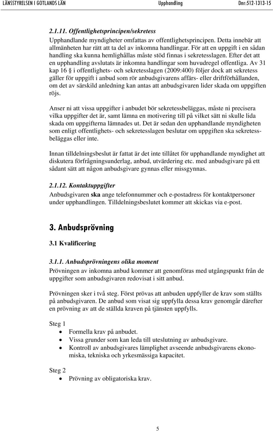Av 31 kap 16 i offentlighets- och sekretesslagen (2009:400) följer dock att sekretess gäller för uppgift i anbud som rör anbudsgivarens affärs- eller driftförhållanden, om det av särskild anledning
