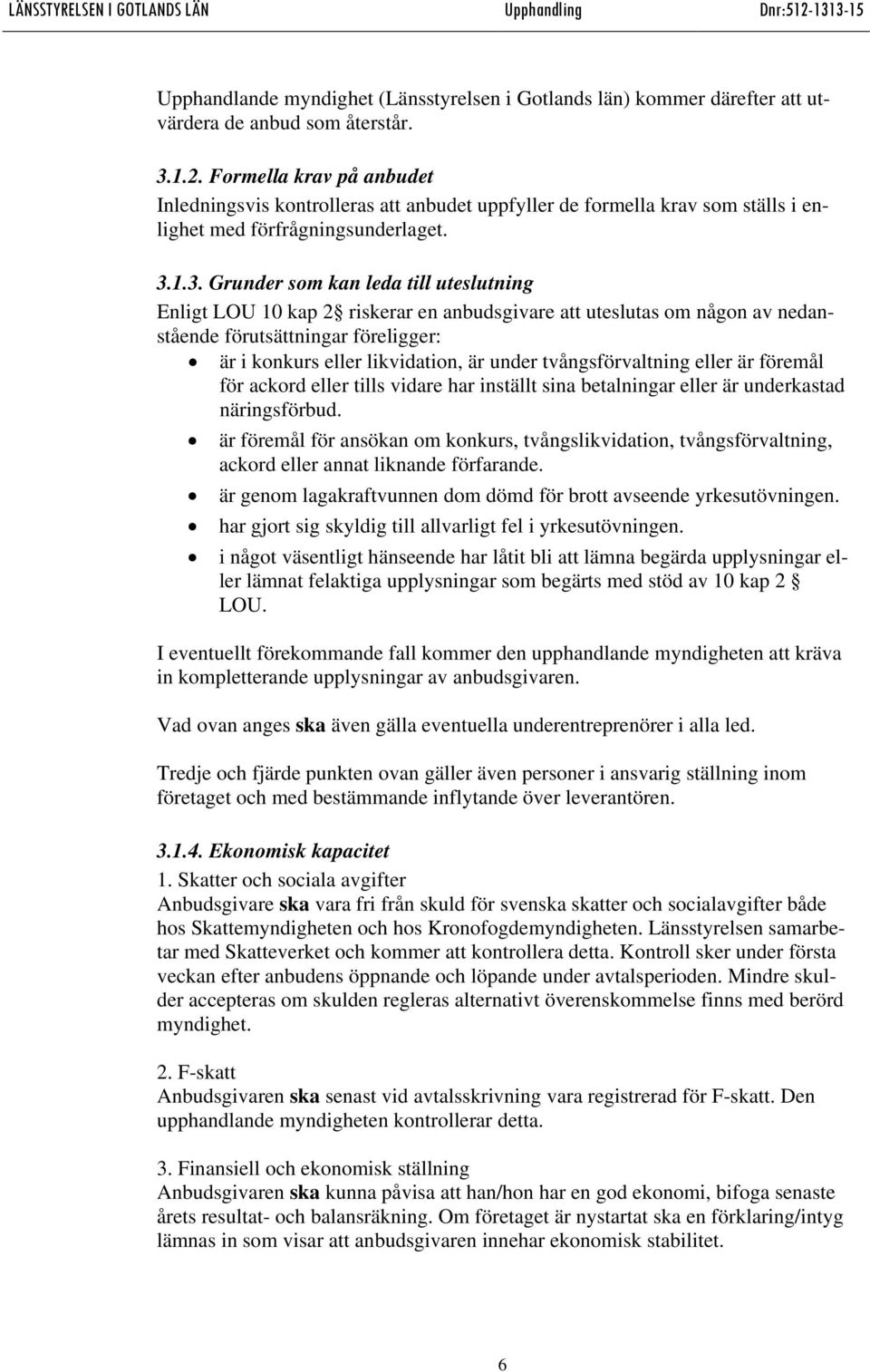 1.3. Grunder som kan leda till uteslutning Enligt LOU 10 kap 2 riskerar en anbudsgivare att uteslutas om någon av nedanstående förutsättningar föreligger: är i konkurs eller likvidation, är under