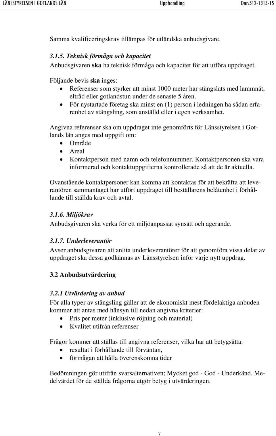 För nystartade företag ska minst en (1) person i ledningen ha sådan erfarenhet av stängsling, som anställd eller i egen verksamhet.