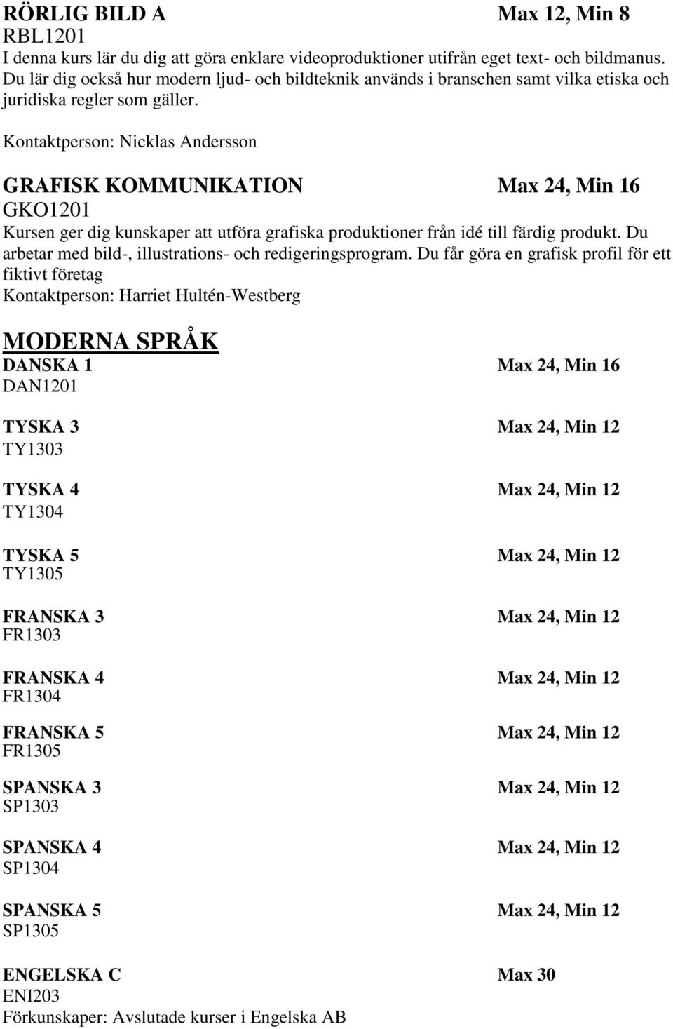 Kontaktperson: Nicklas Andersson GRAFISK KOMMUNIKATION Max 24, Min 16 GKO1201 Kursen ger dig kunskaper att utföra grafiska produktioner från idé till färdig produkt.