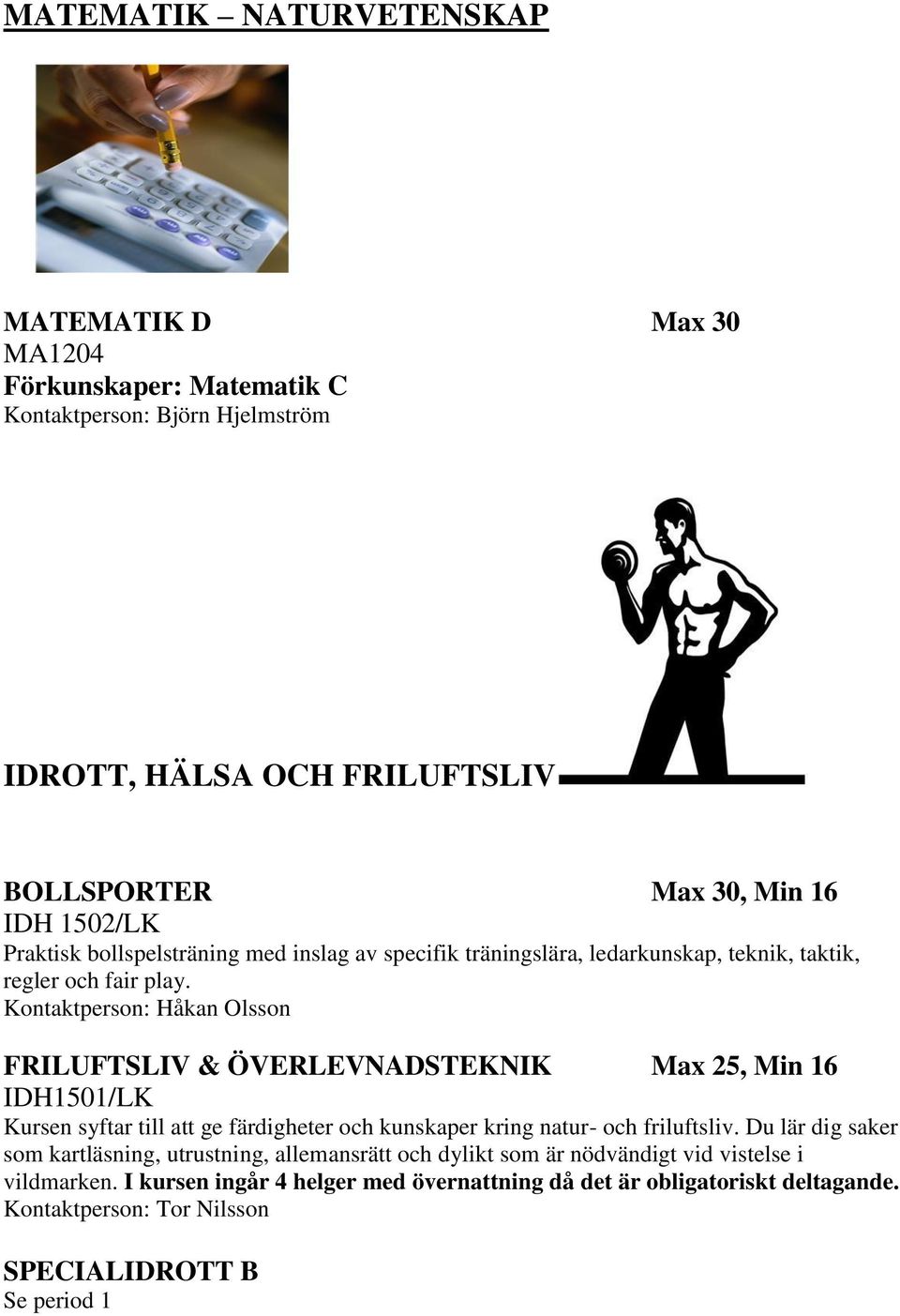 Kontaktperson: Håkan Olsson FRILUFTSLIV & ÖVERLEVNADSTEKNIK Max 25, Min 16 IDH1501/LK Kursen syftar till att ge färdigheter och kunskaper kring natur- och friluftsliv.