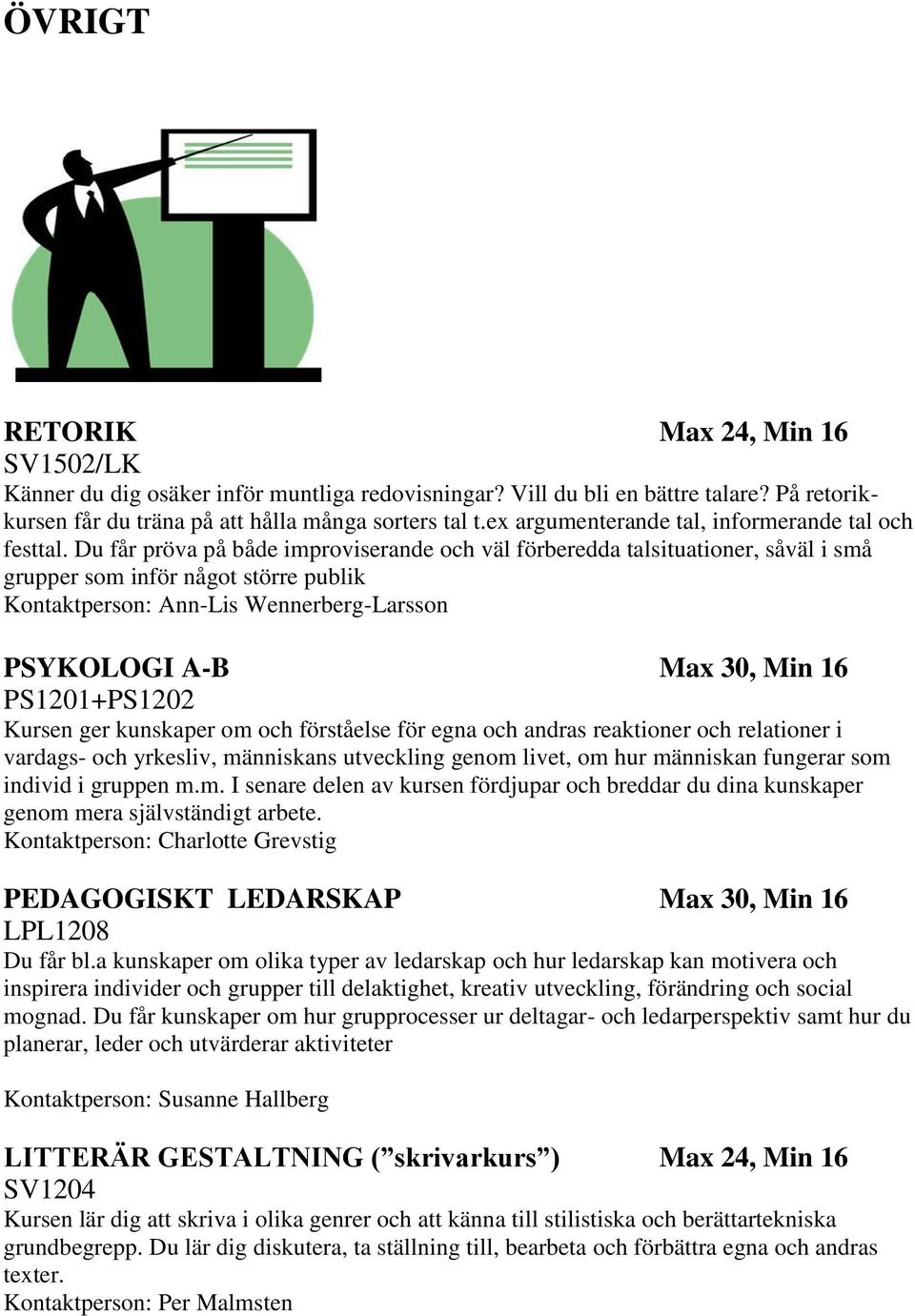 Du får pröva på både improviserande och väl förberedda talsituationer, såväl i små grupper som inför något större publik Kontaktperson: Ann-Lis Wennerberg-Larsson PSYKOLOGI A-B Max 30, Min 16