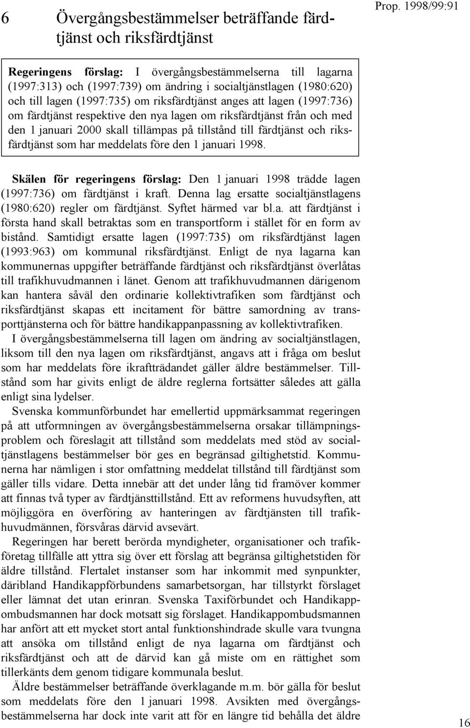 färdtjänst och riksfärdtjänst som har meddelats före den 1 januari 1998. Skälen för regeringens förslag: Den 1 januari 1998 trädde lagen (1997:736) om färdtjänst i kraft.