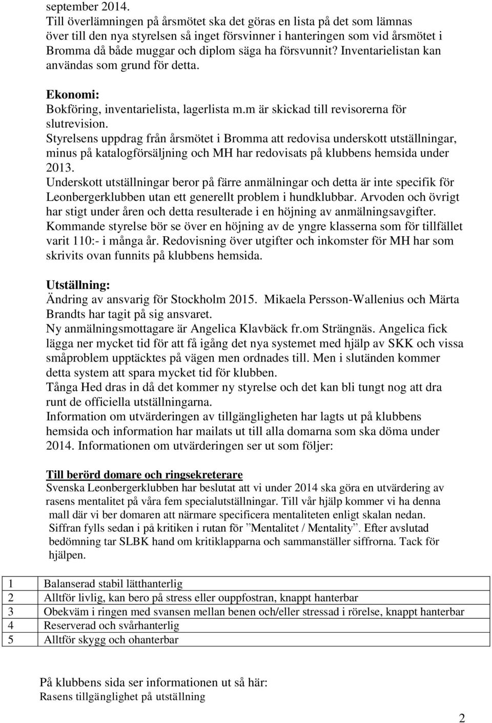 försvunnit? Inventarielistan kan användas som grund för detta. Ekonomi: Bokföring, inventarielista, lagerlista m.m är skickad till revisorerna för slutrevision.