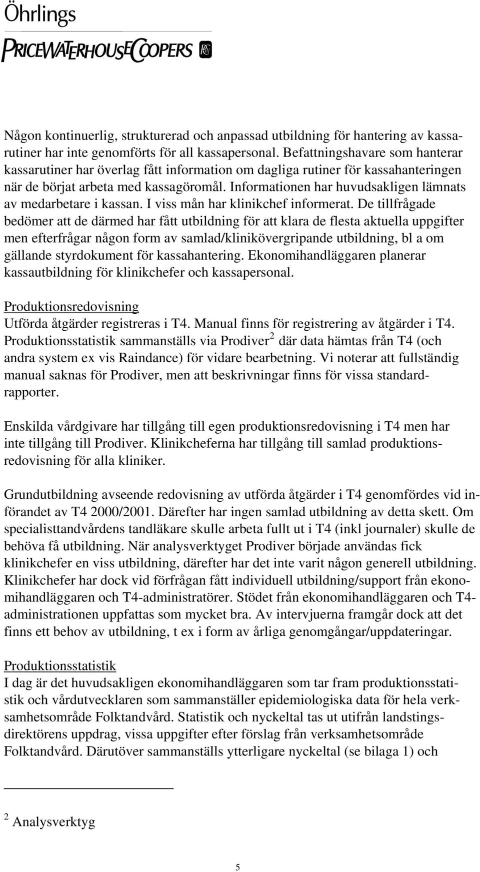 Informationen har huvudsakligen lämnats av medarbetare i kassan. I viss mån har klinikchef informerat.