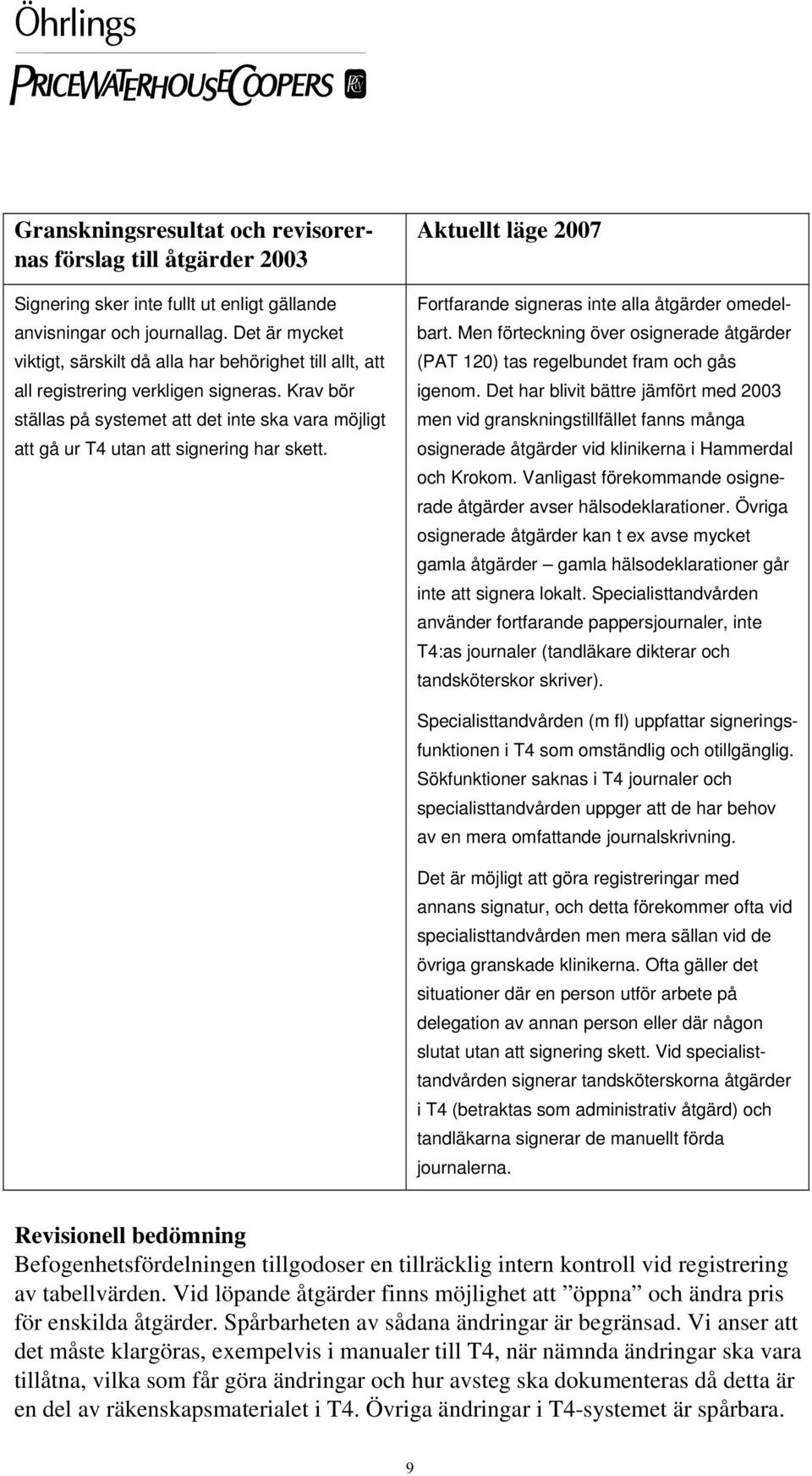 Krav bör ställas på systemet att det inte ska vara möjligt att gå ur T4 utan att signering har skett. Aktuellt läge 2007 Fortfarande signeras inte alla åtgärder omedelbart.