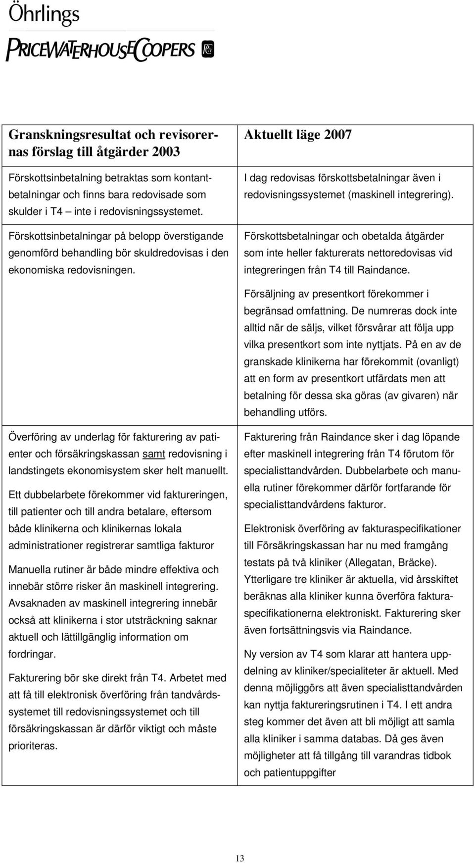 Aktuellt läge 2007 I dag redovisas förskottsbetalningar även i redovisningssystemet (maskinell integrering).