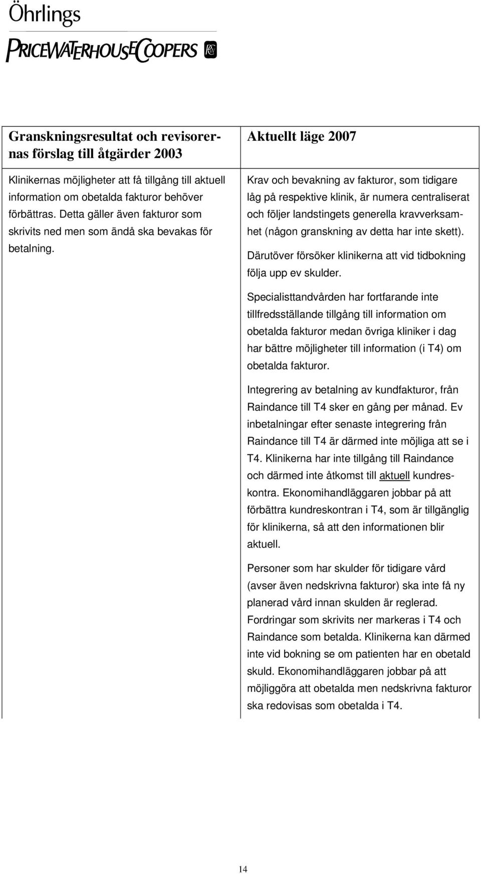 Aktuellt läge 2007 Krav och bevakning av fakturor, som tidigare låg på respektive klinik, är numera centraliserat och följer landstingets generella kravverksamhet (någon granskning av detta har inte