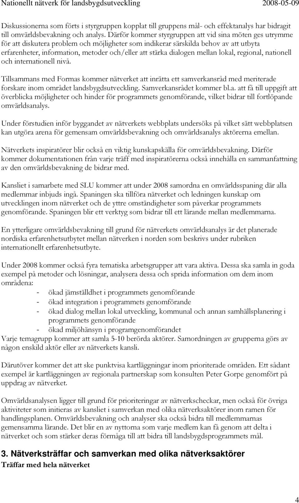 dialogen mellan lokal, regional, nationell och internationell nivå. Tillsammans med Formas kommer nätverket att inrätta ett samverkansråd med meriterade forskare inom området landsbygdsutveckling.